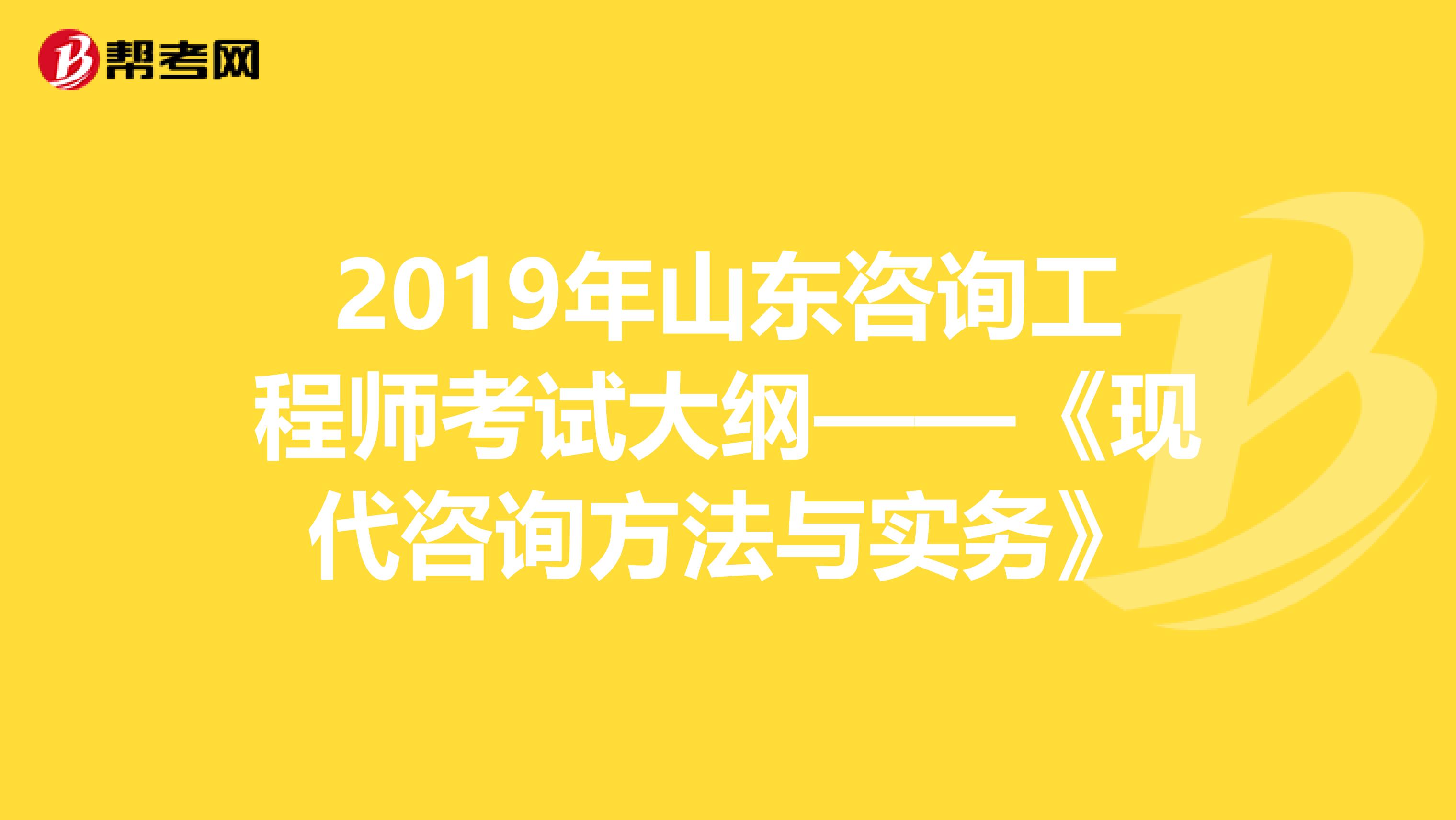 2019年山东咨询工程师考试大纲——《现代咨询方法与实务》