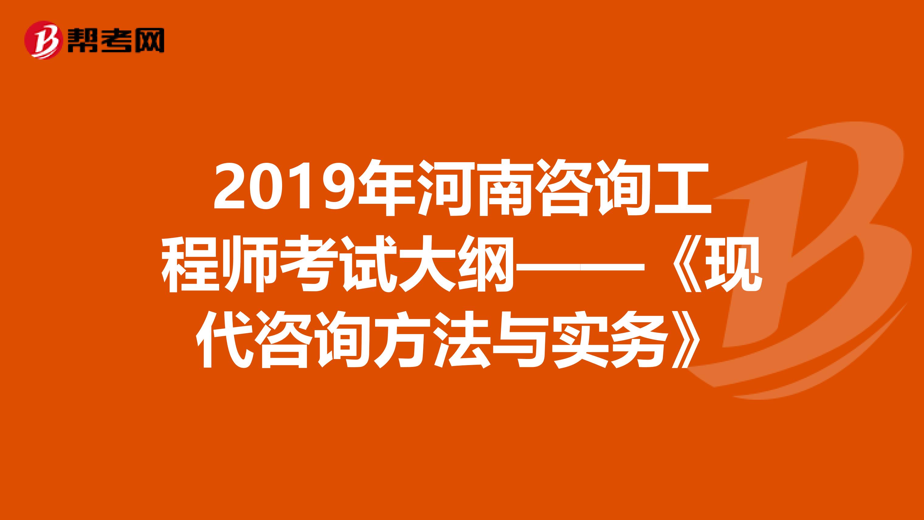 2019年河南咨询工程师考试大纲——《现代咨询方法与实务》