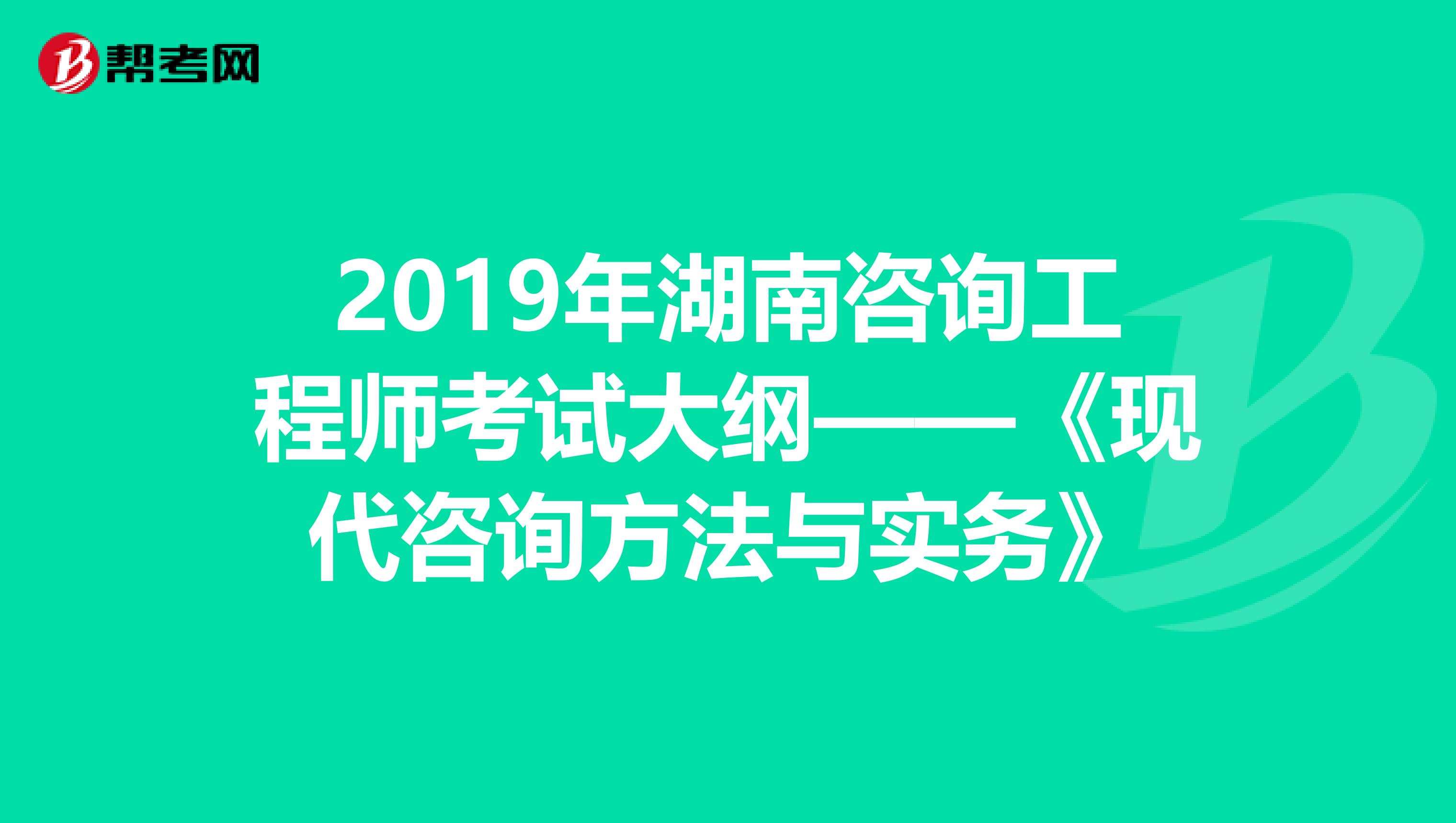 2019年湖南咨询工程师考试大纲——《现代咨询方法与实务》