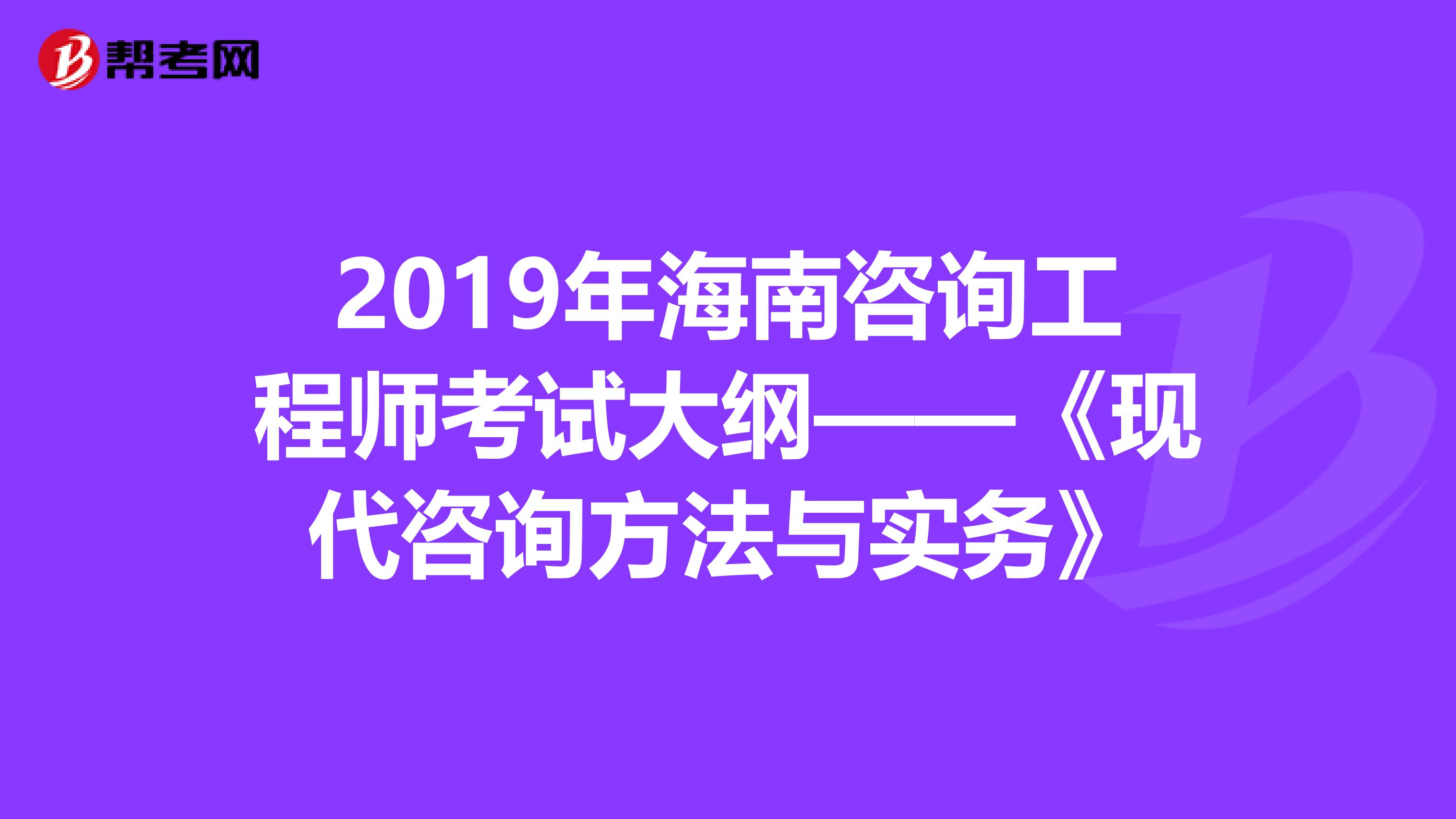 2019年海南咨询工程师考试大纲——《现代咨询方法与实务》