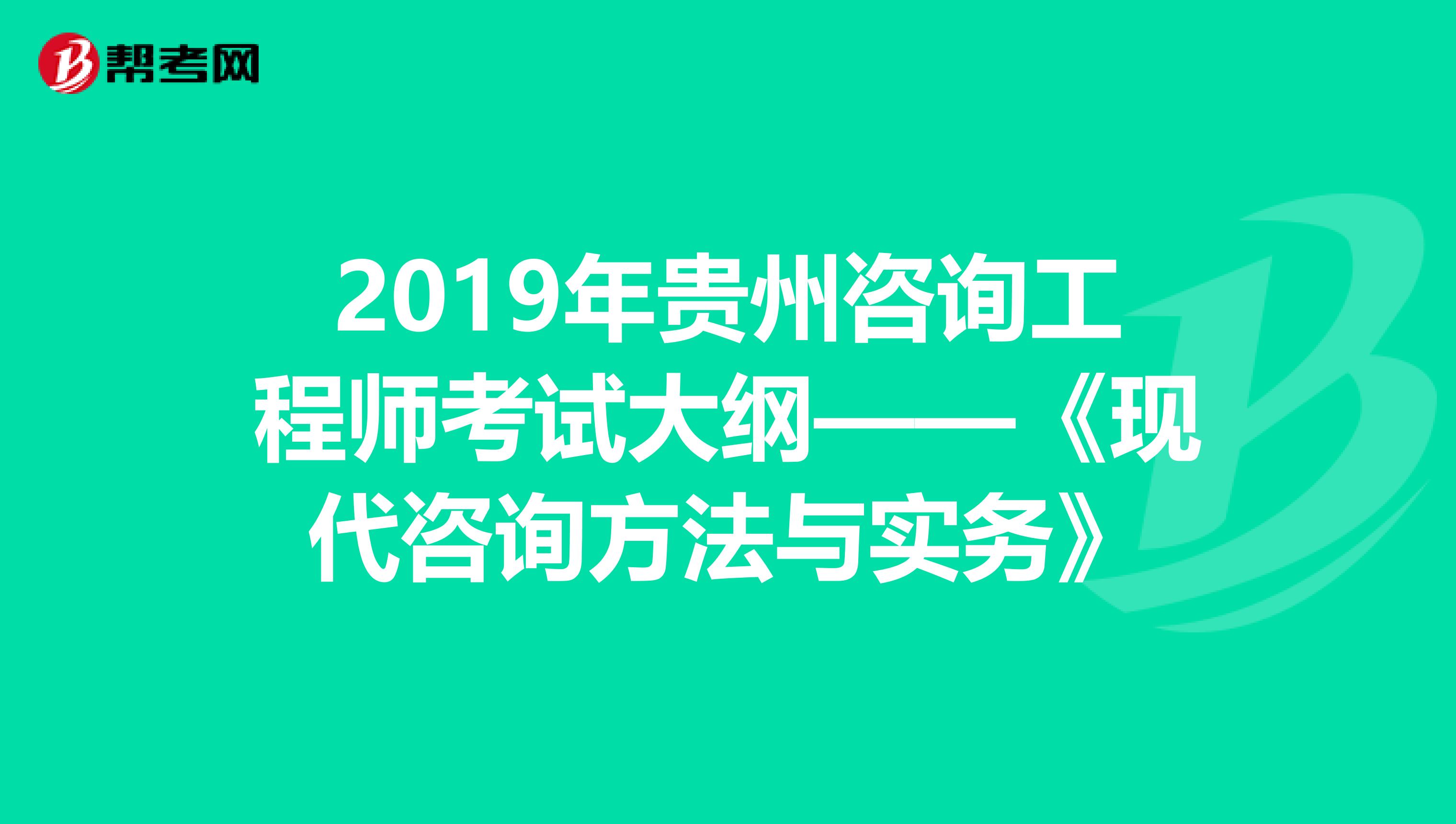 2019年贵州咨询工程师考试大纲——《现代咨询方法与实务》