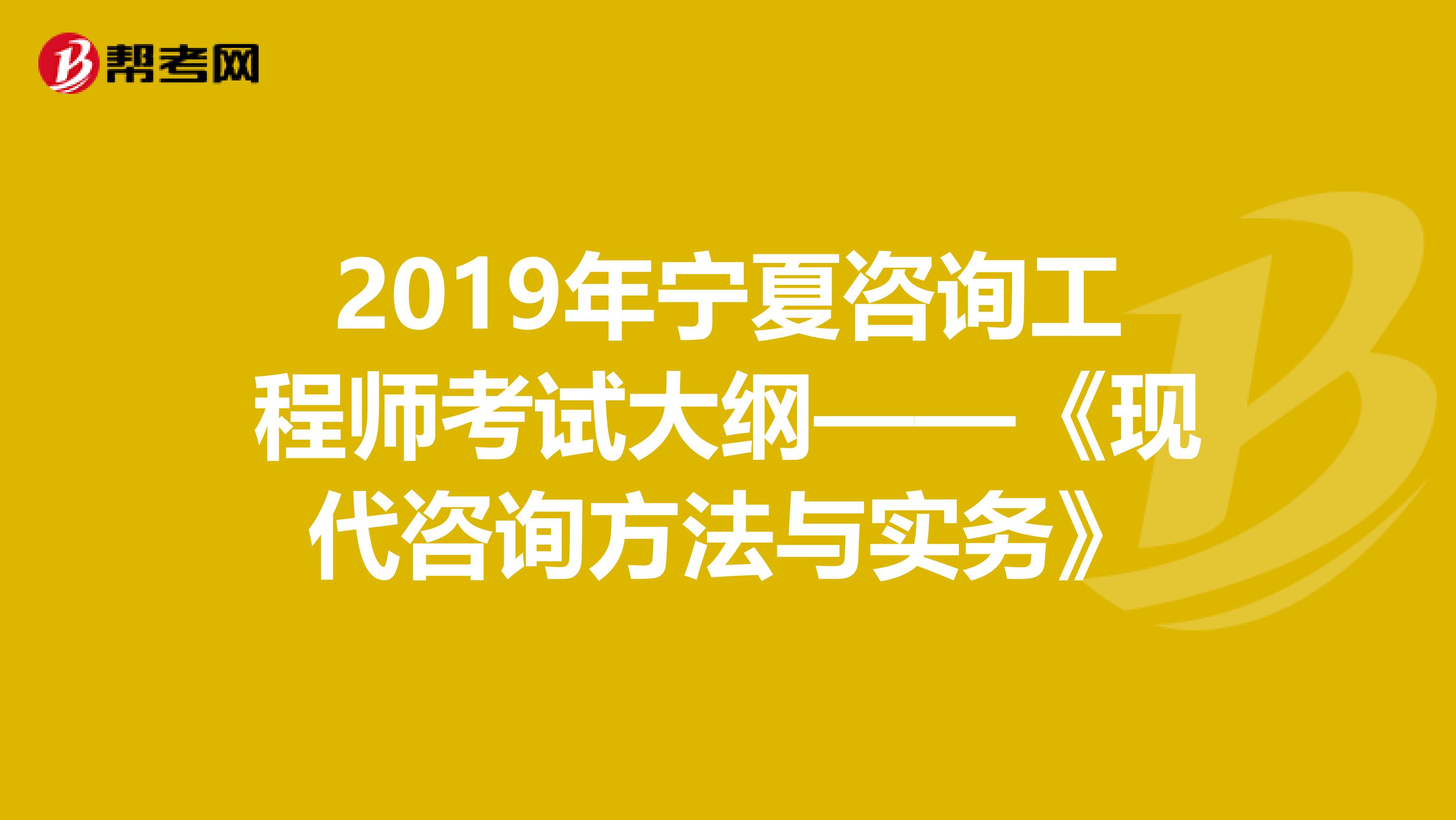 2019年宁夏咨询工程师考试大纲——《现代咨询方法与实务》