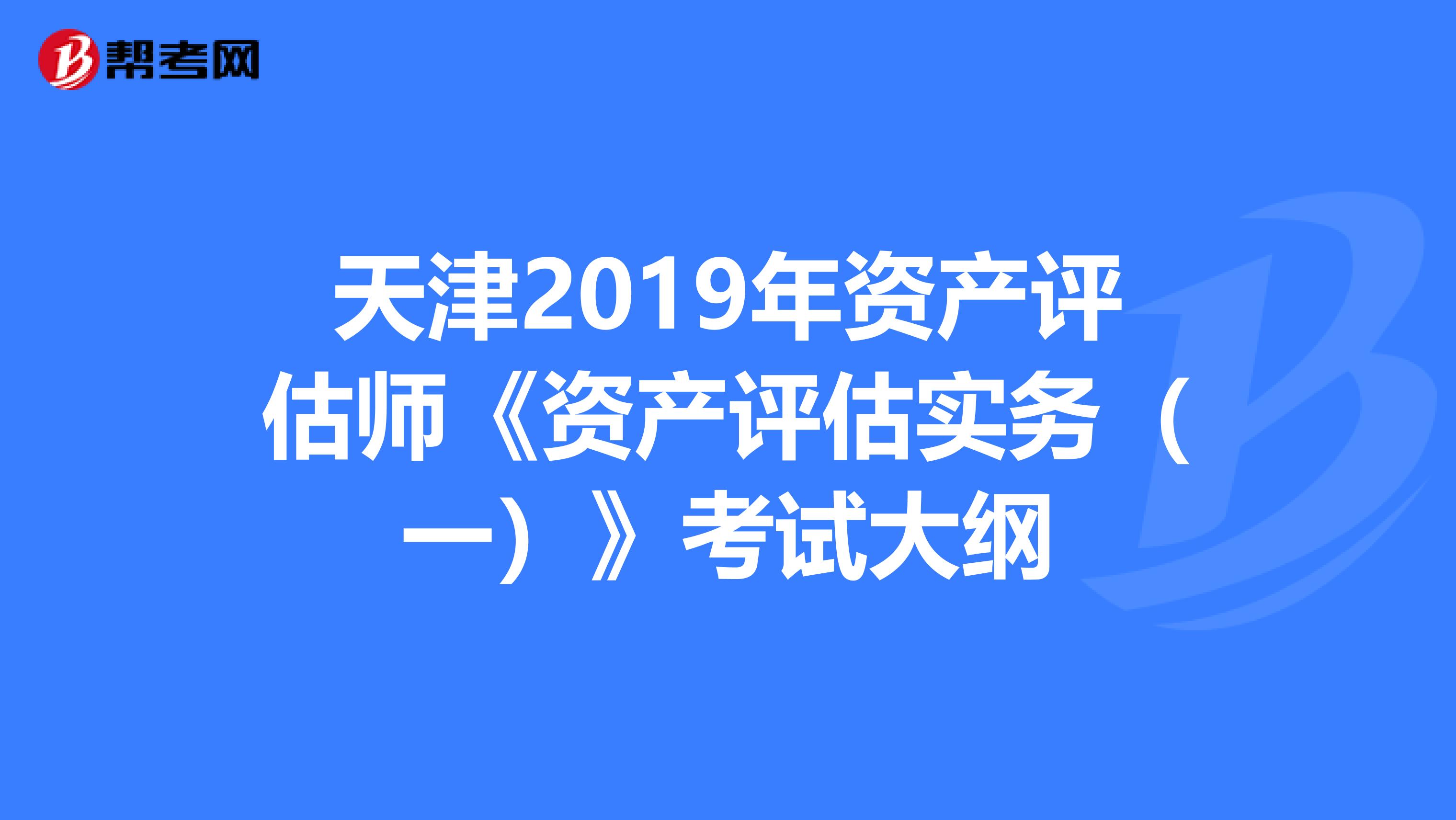 天津2019年资产评估师《资产评估实务（一）》考试大纲