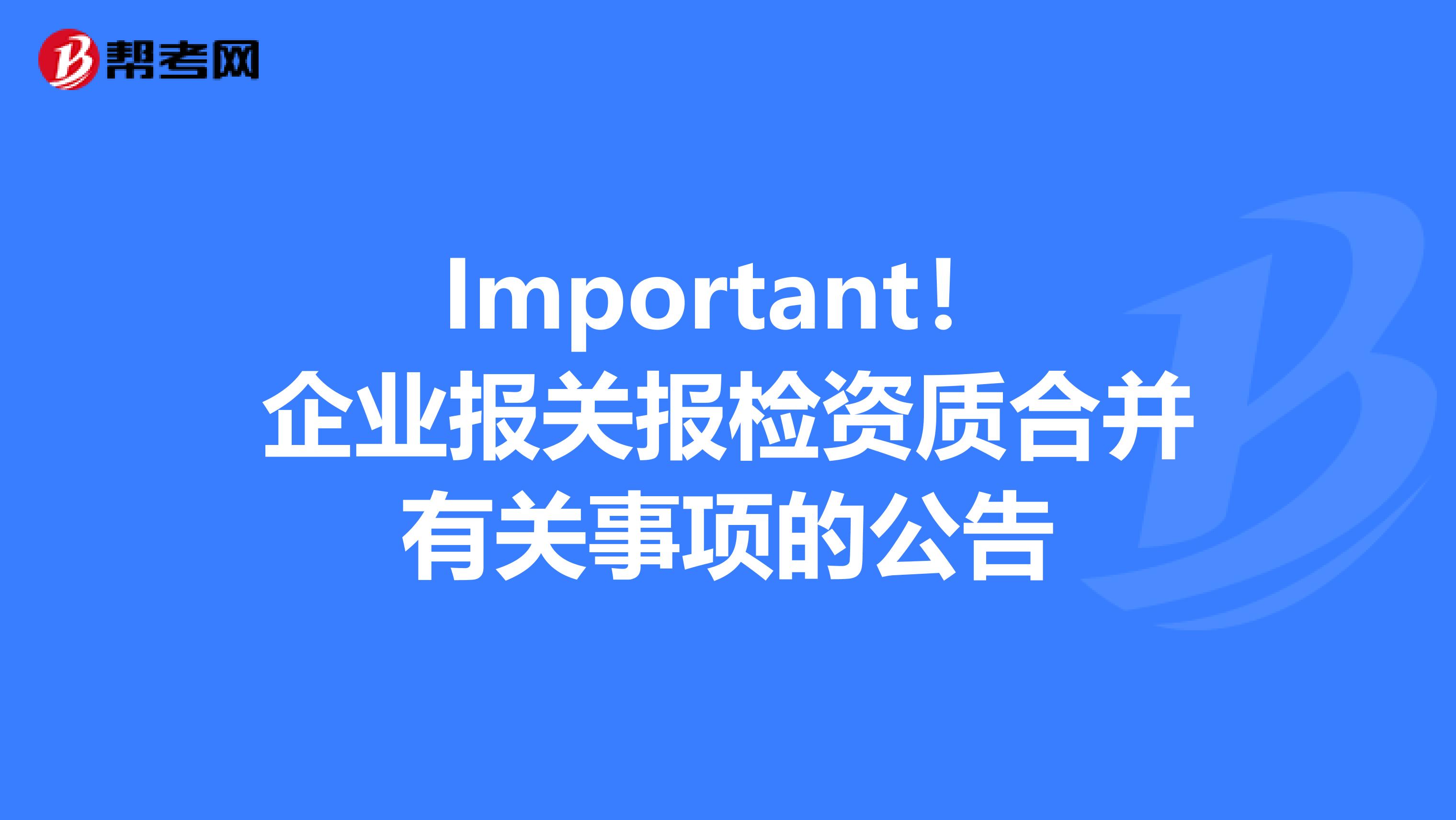 Important！企业报关报检资质合并有关事项的公告
