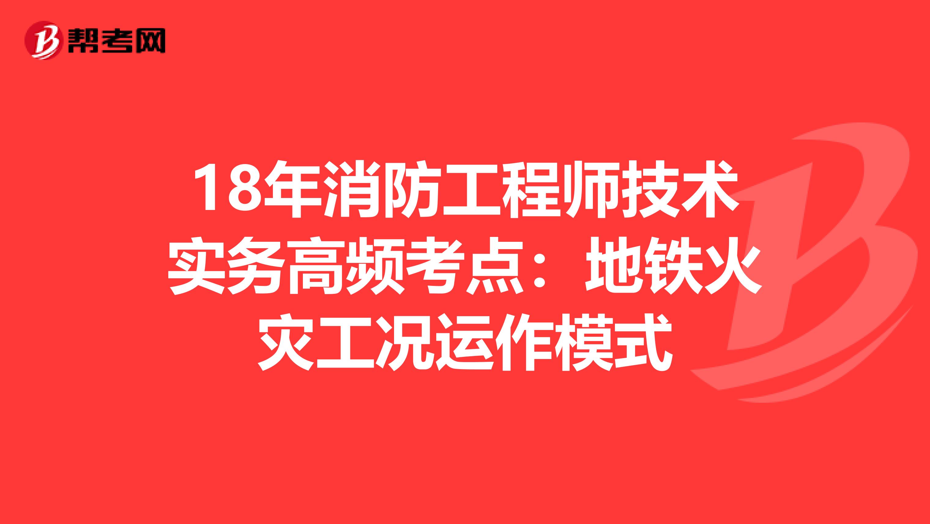 18年消防工程师技术实务高频考点：地铁火灾工况运作模式