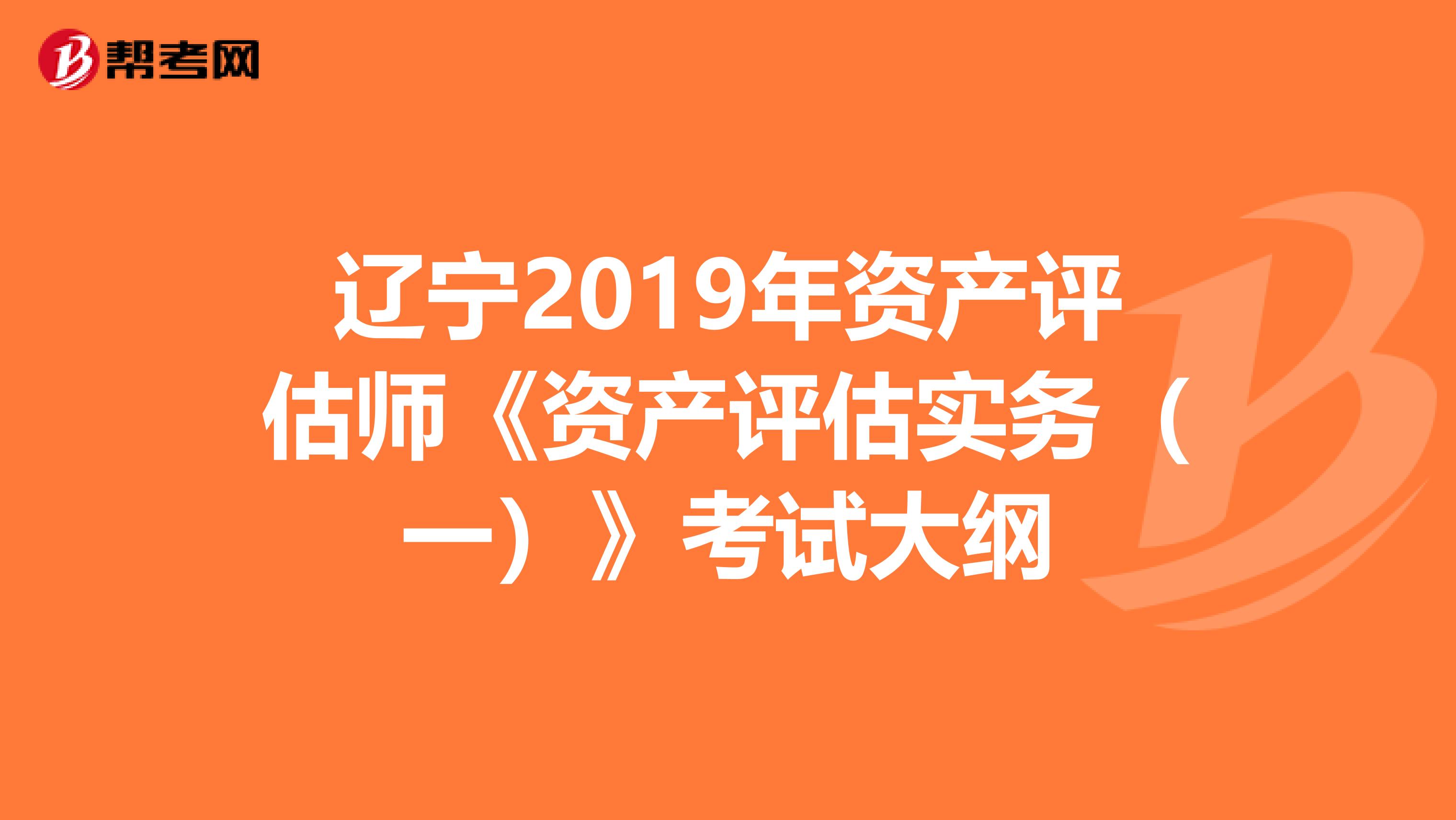 遼寧2019年資產評估師《資產評估實務（一）》考試大綱