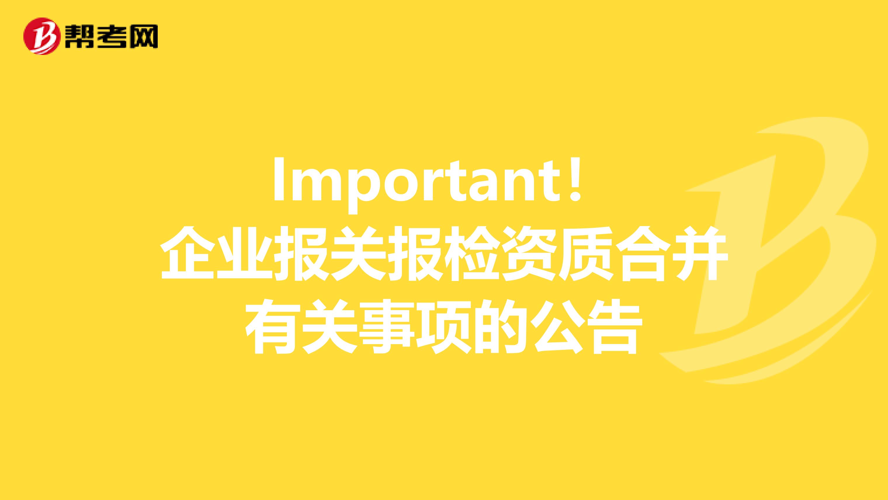 Important！企业报关报检资质合并有关事项的公告