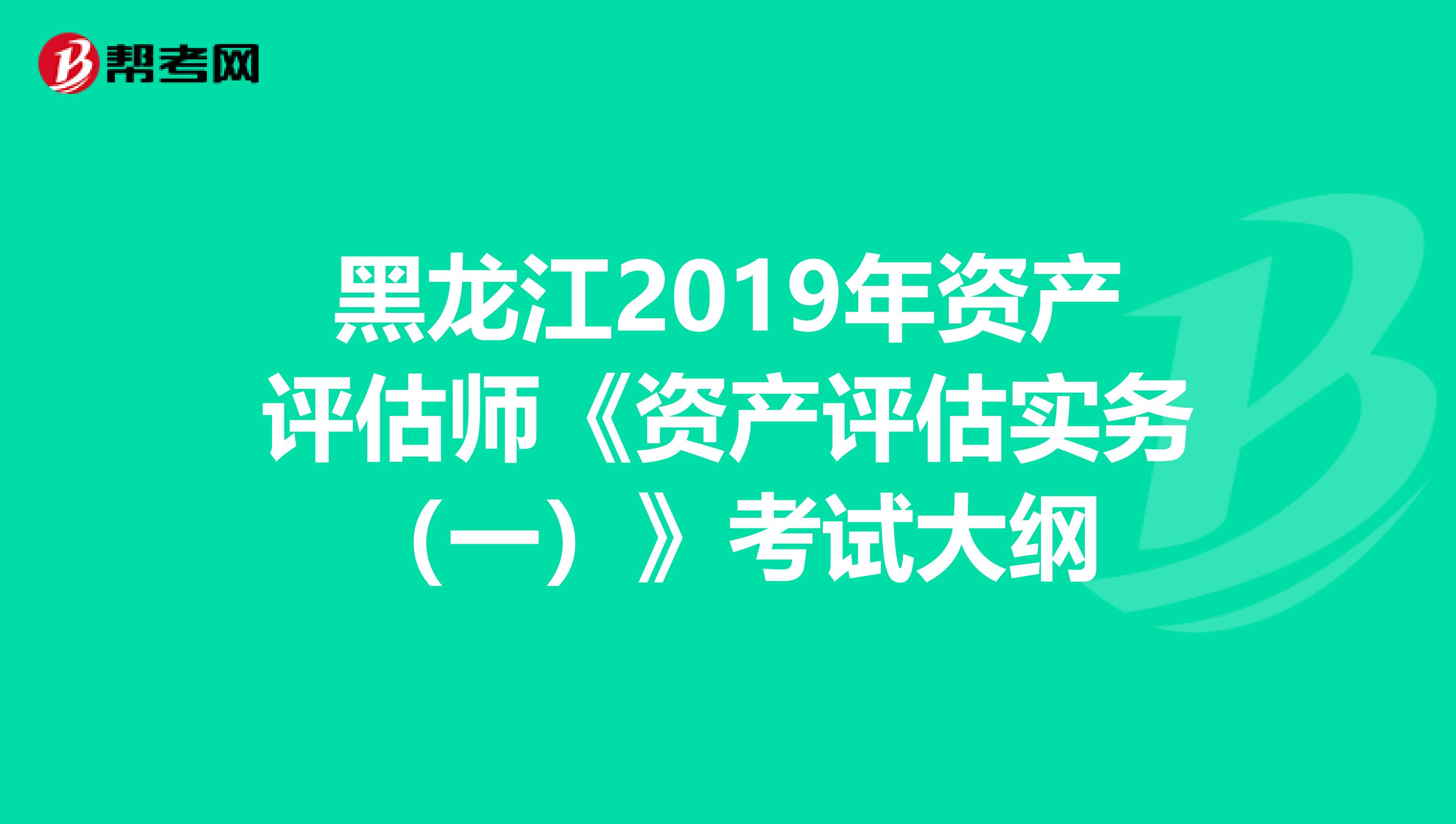 黑龍江2019年資產評估師《資產評估實務（一）》考試大綱