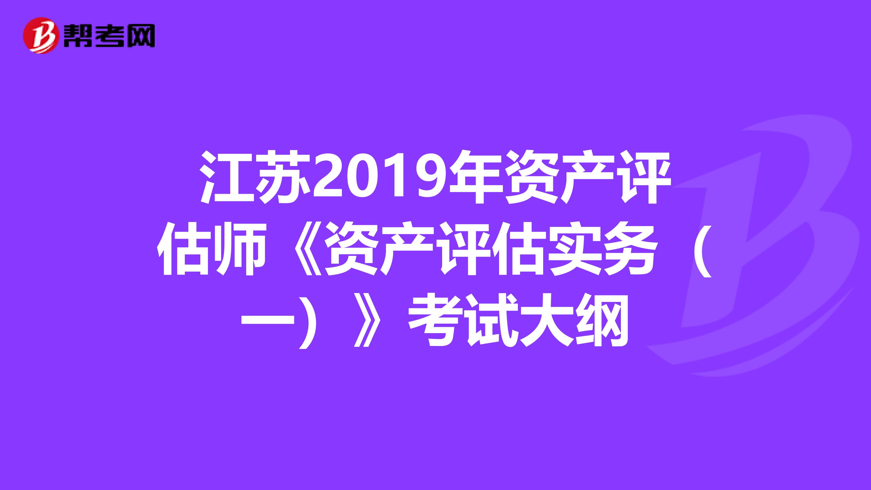 江苏2019年资产评估师《资产评估实务（一）》考试大纲
