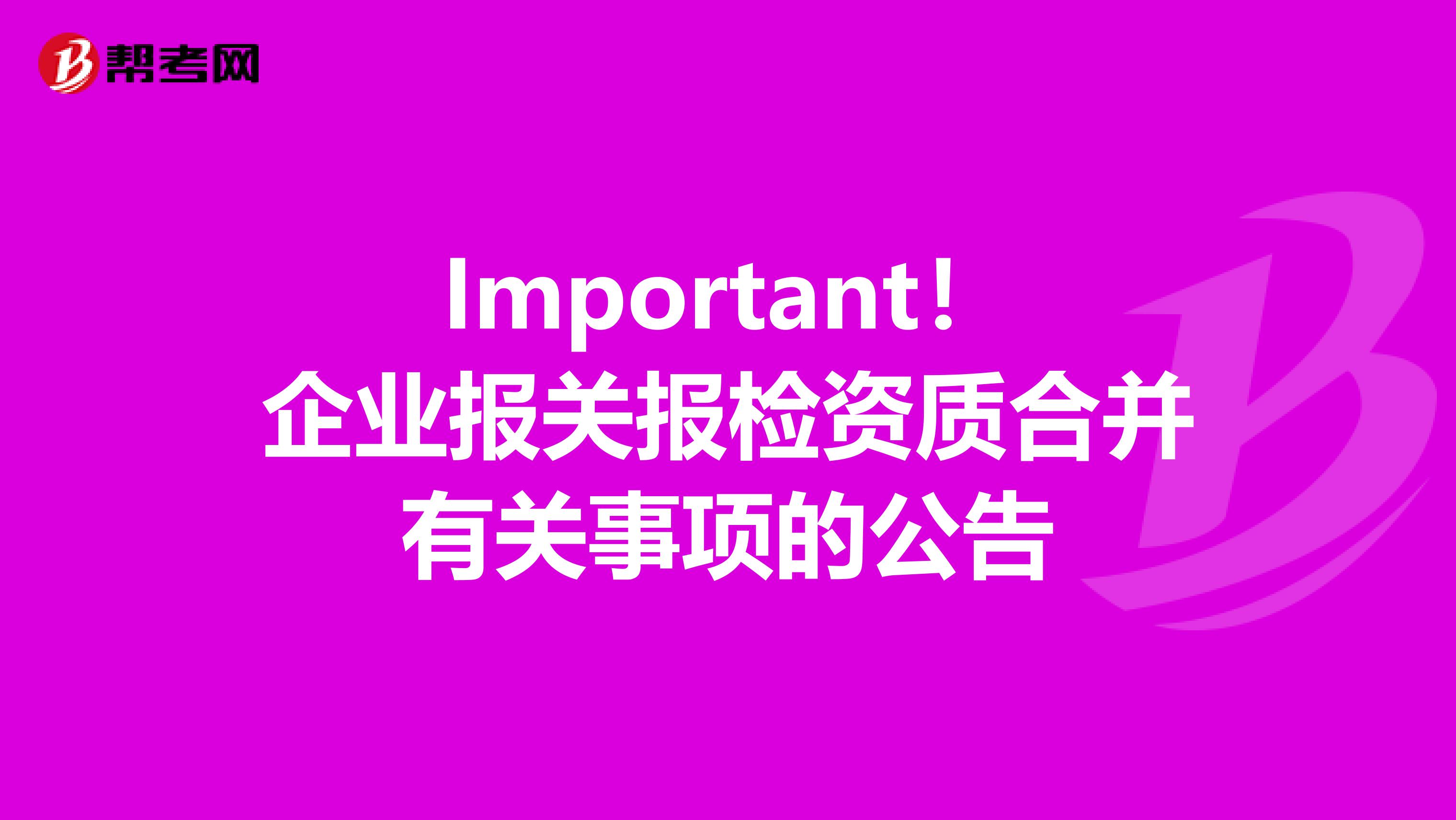 Important！企业报关报检资质合并有关事项的公告