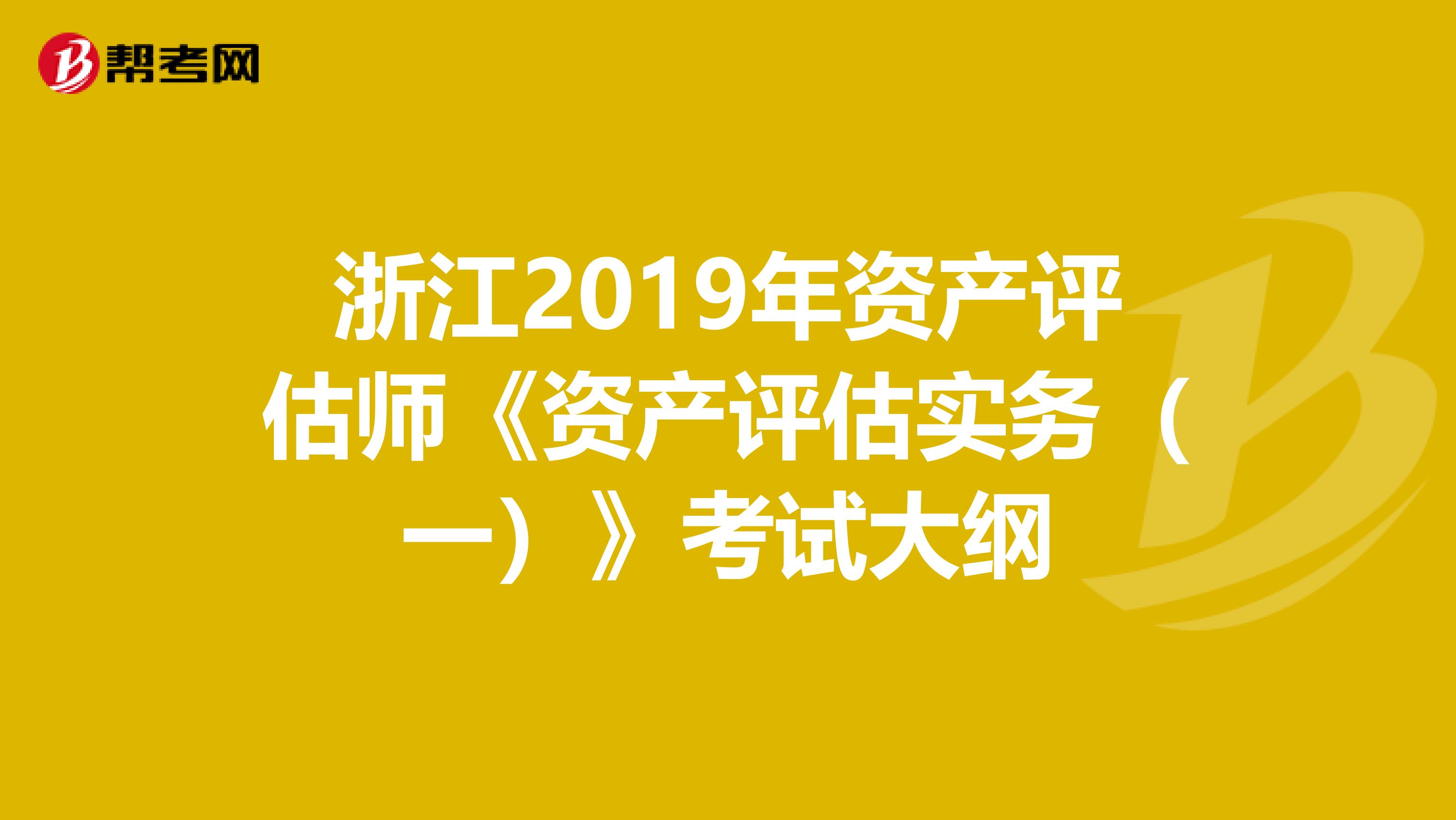 浙江2019年资产评估师《资产评估实务（一）》考试大纲