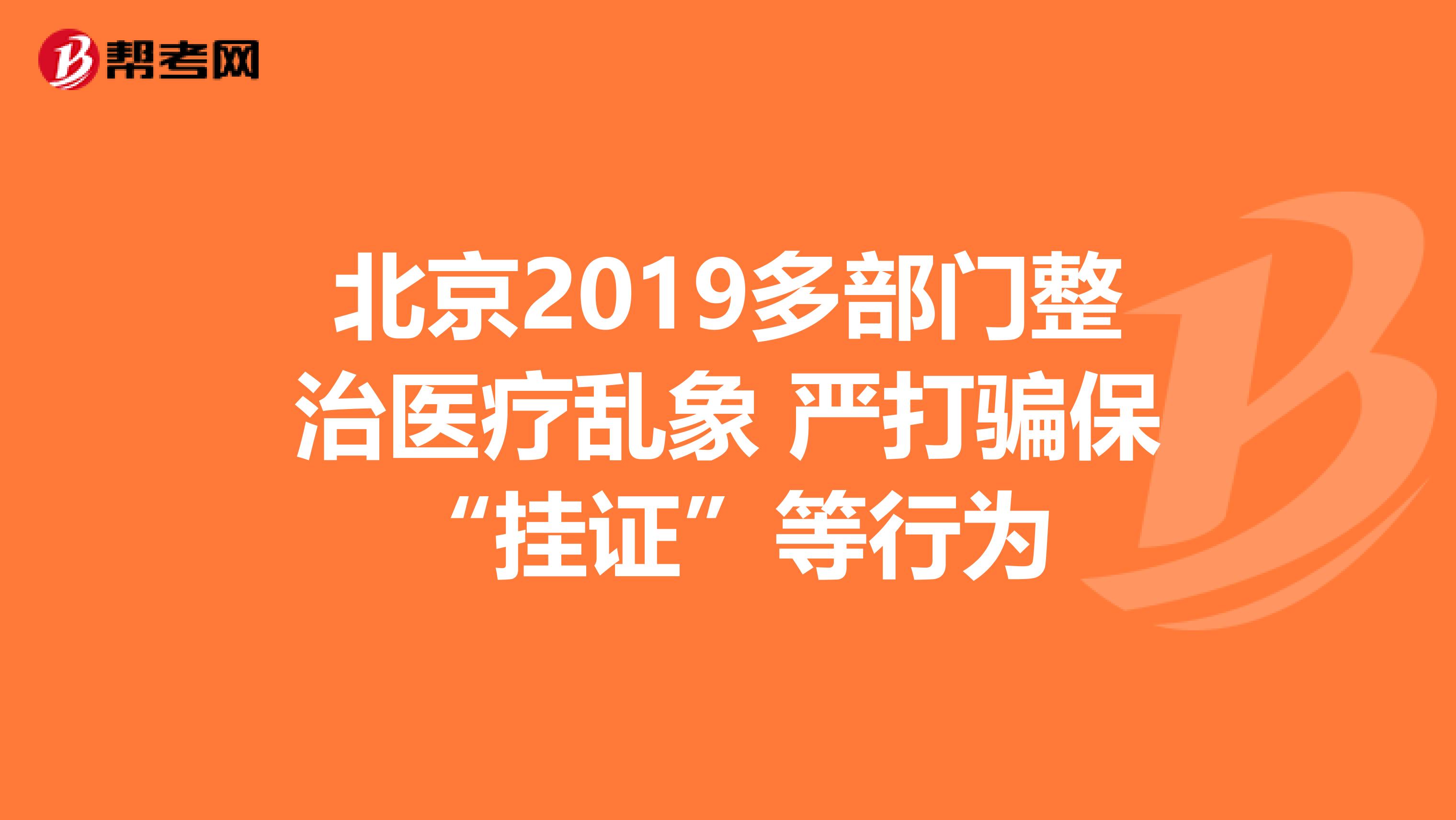 北京2019多部门整治医疗乱象 严打骗保“挂证”等行为