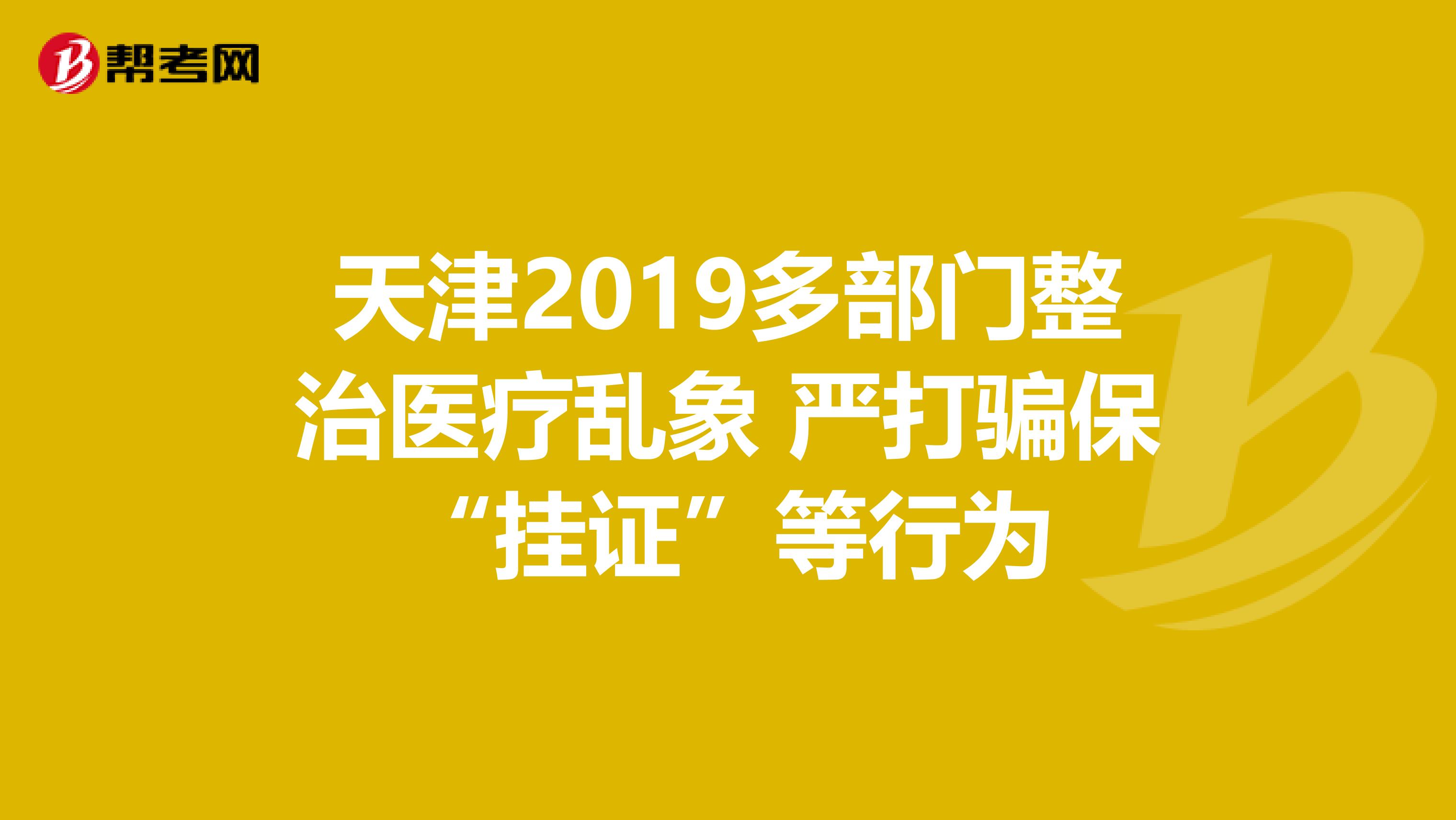 天津2019多部门整治医疗乱象 严打骗保“挂证”等行为