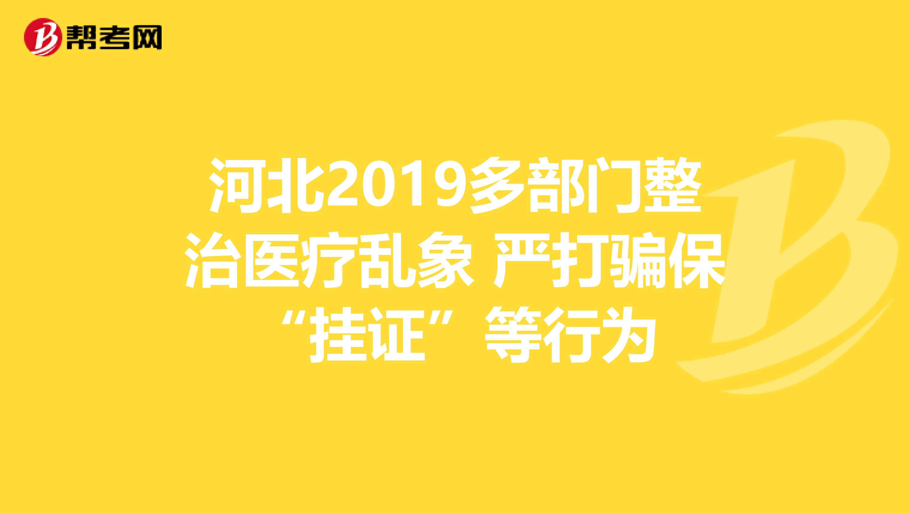河北2019多部门整治医疗乱象 严打骗保“挂证”等行为