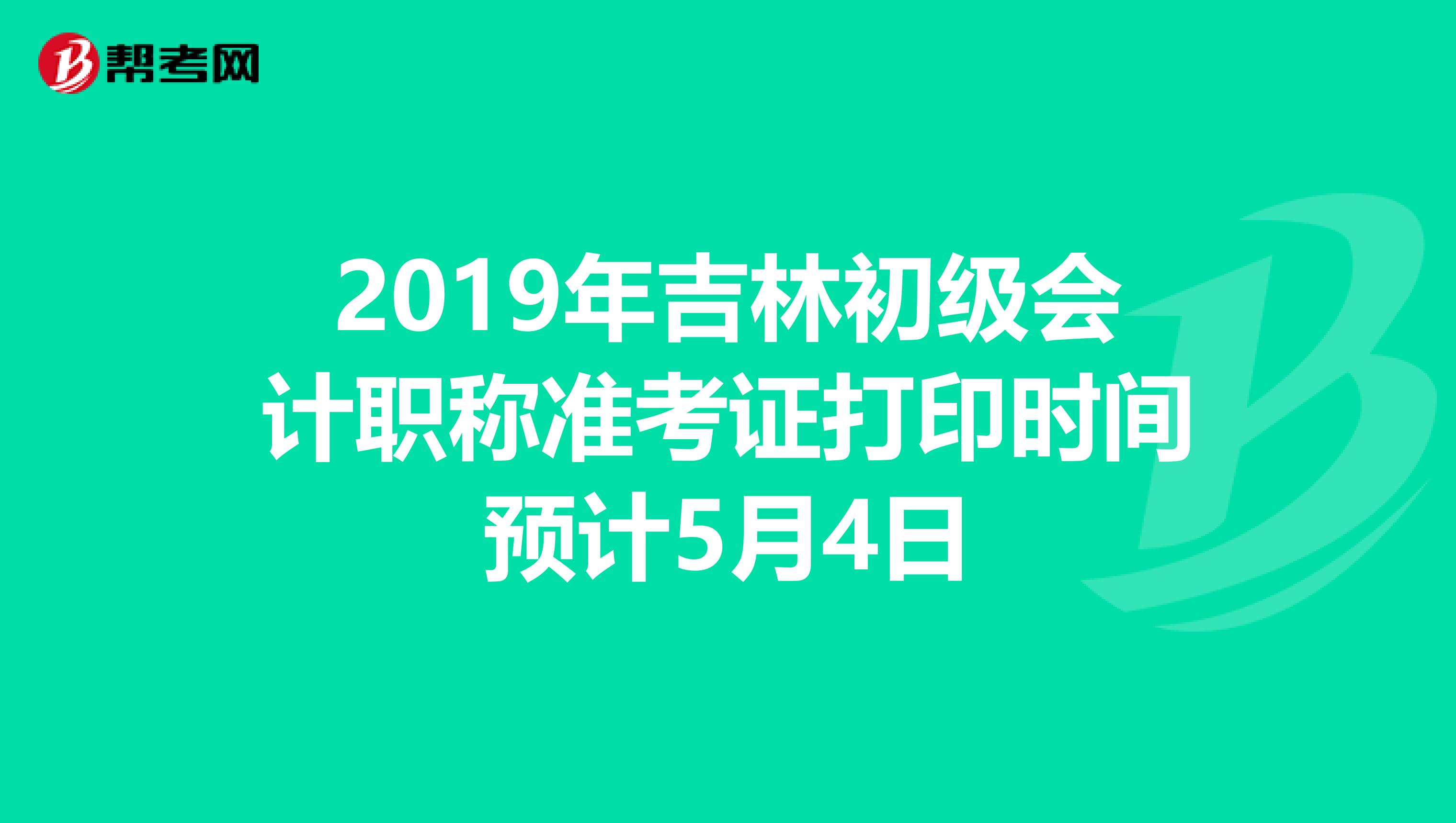 2019年吉林初级会计职称准考证打印时间预计5月4日