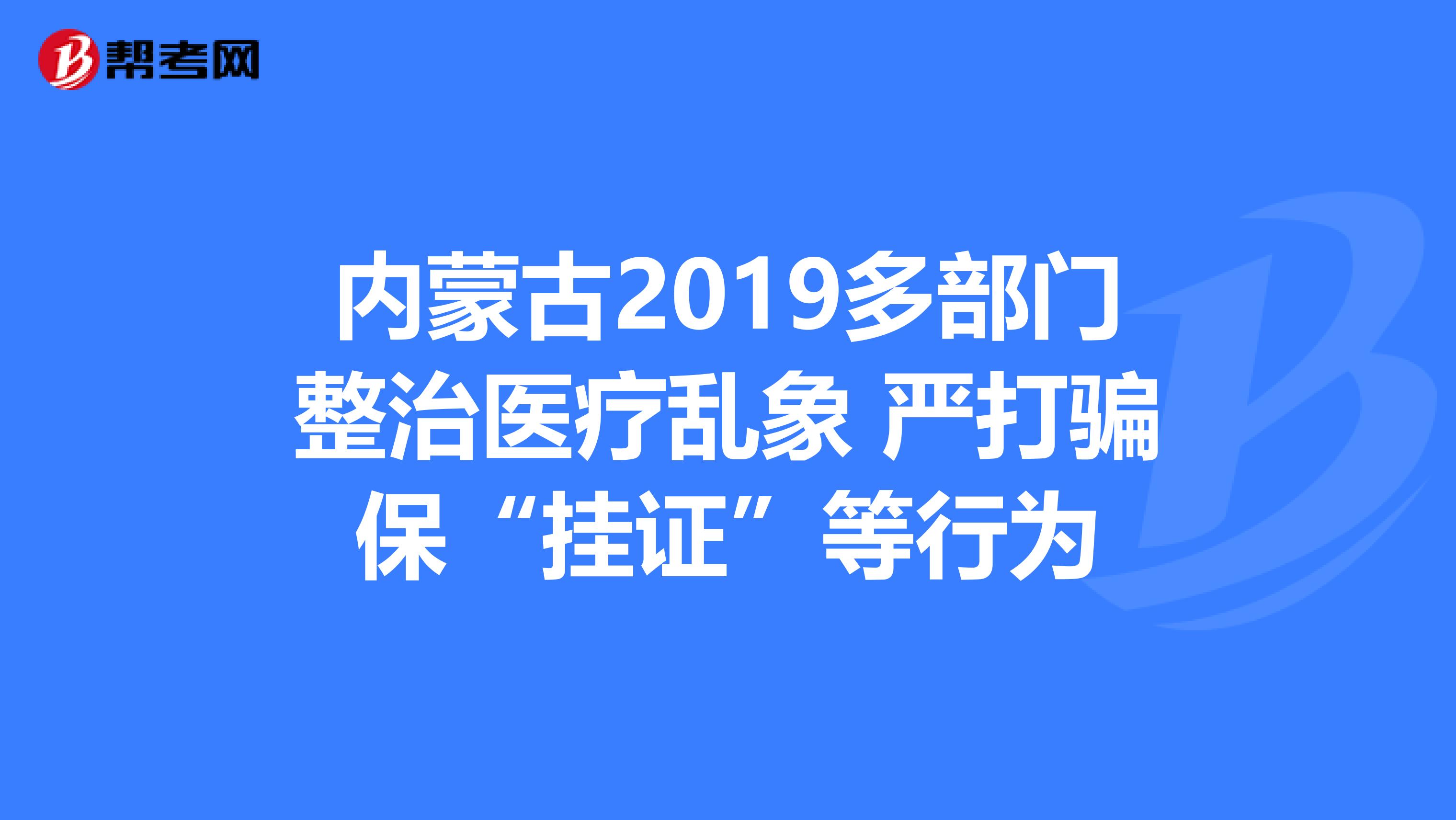 内蒙古2019多部门整治医疗乱象 严打骗保“挂证”等行为