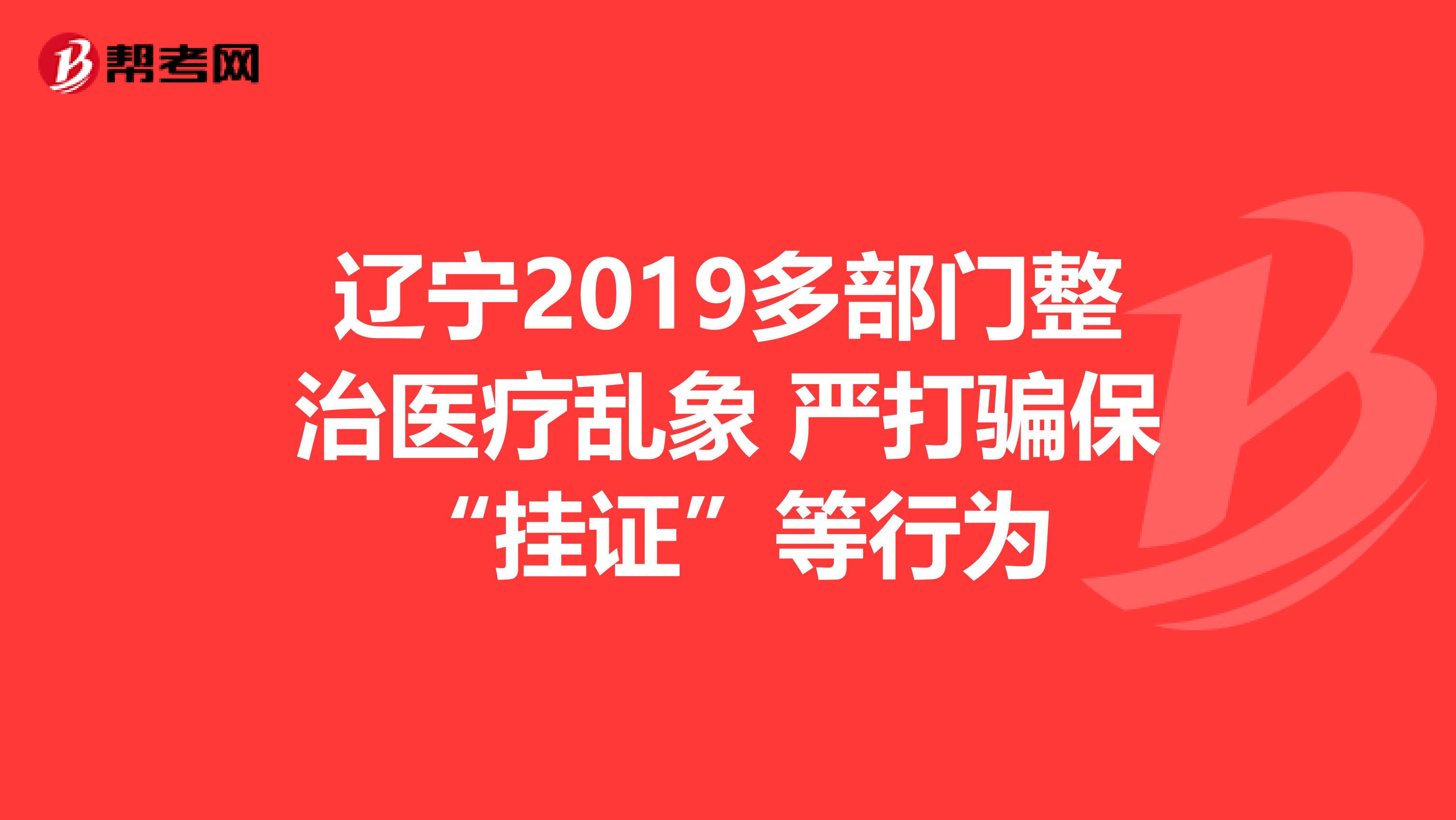 辽宁2019多部门整治医疗乱象 严打骗保“挂证”等行为