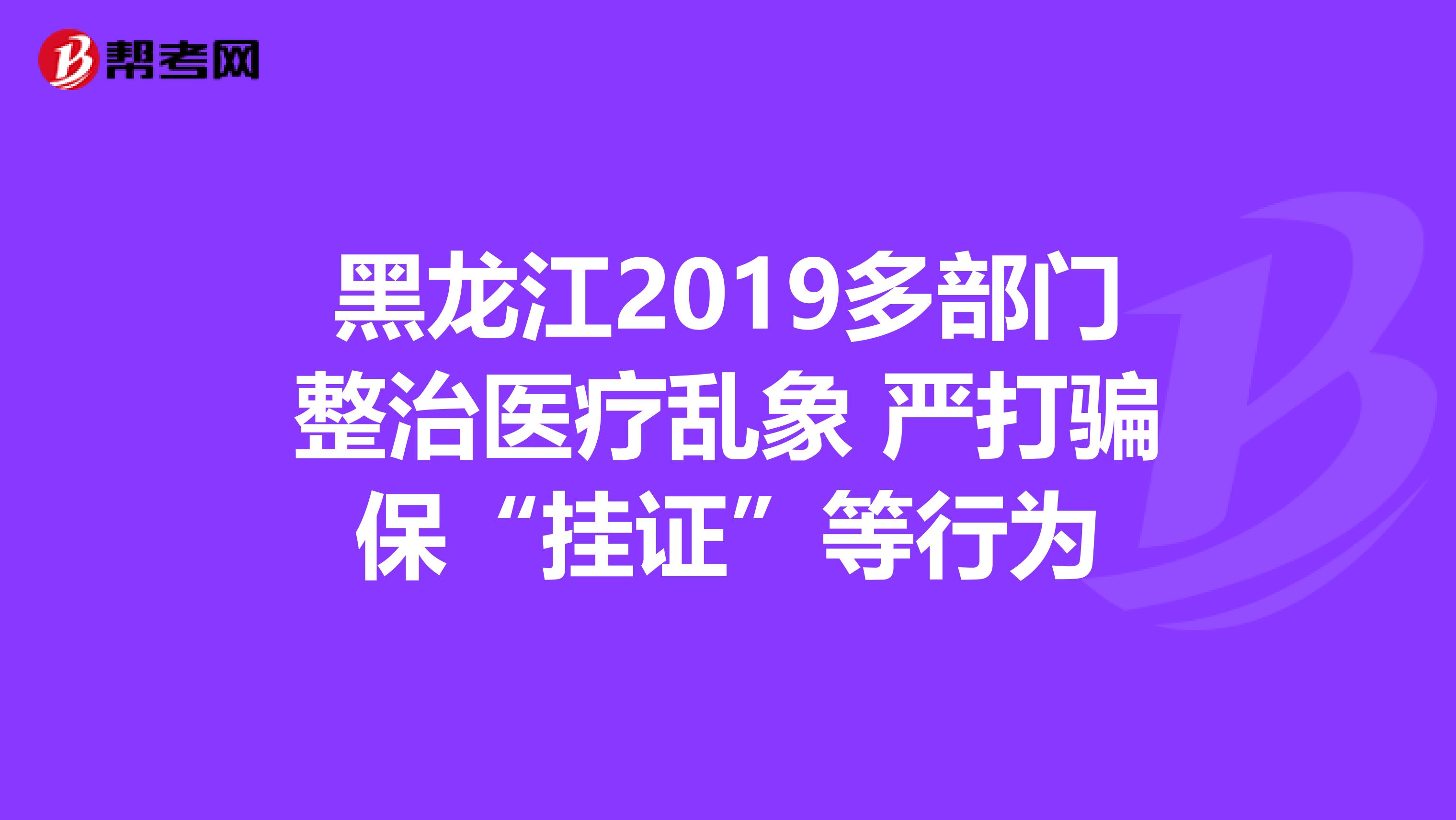 黑龙江2019多部门整治医疗乱象 严打骗保“挂证”等行为