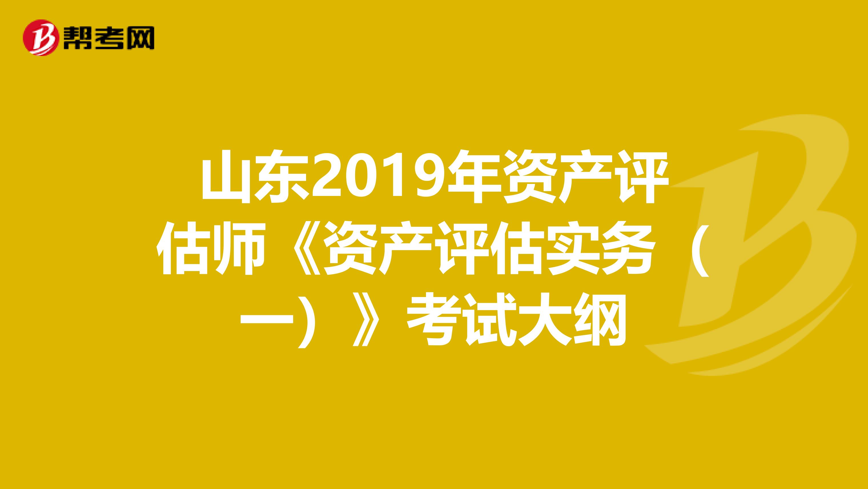 山東2019年資產評估師《資產評估實務（一）》考試大綱