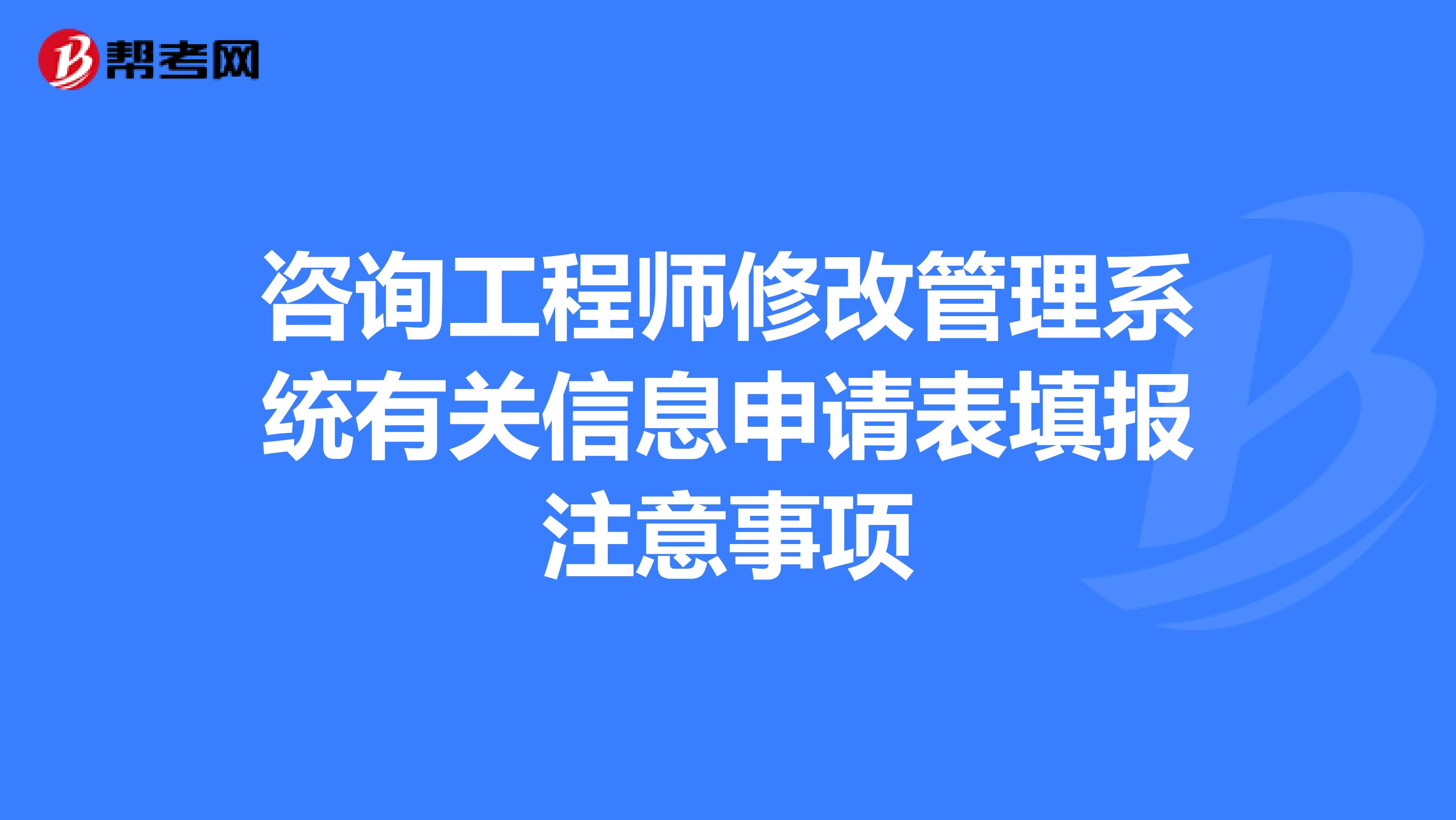 咨询工程师修改管理系统有关信息申请表填报注意事项