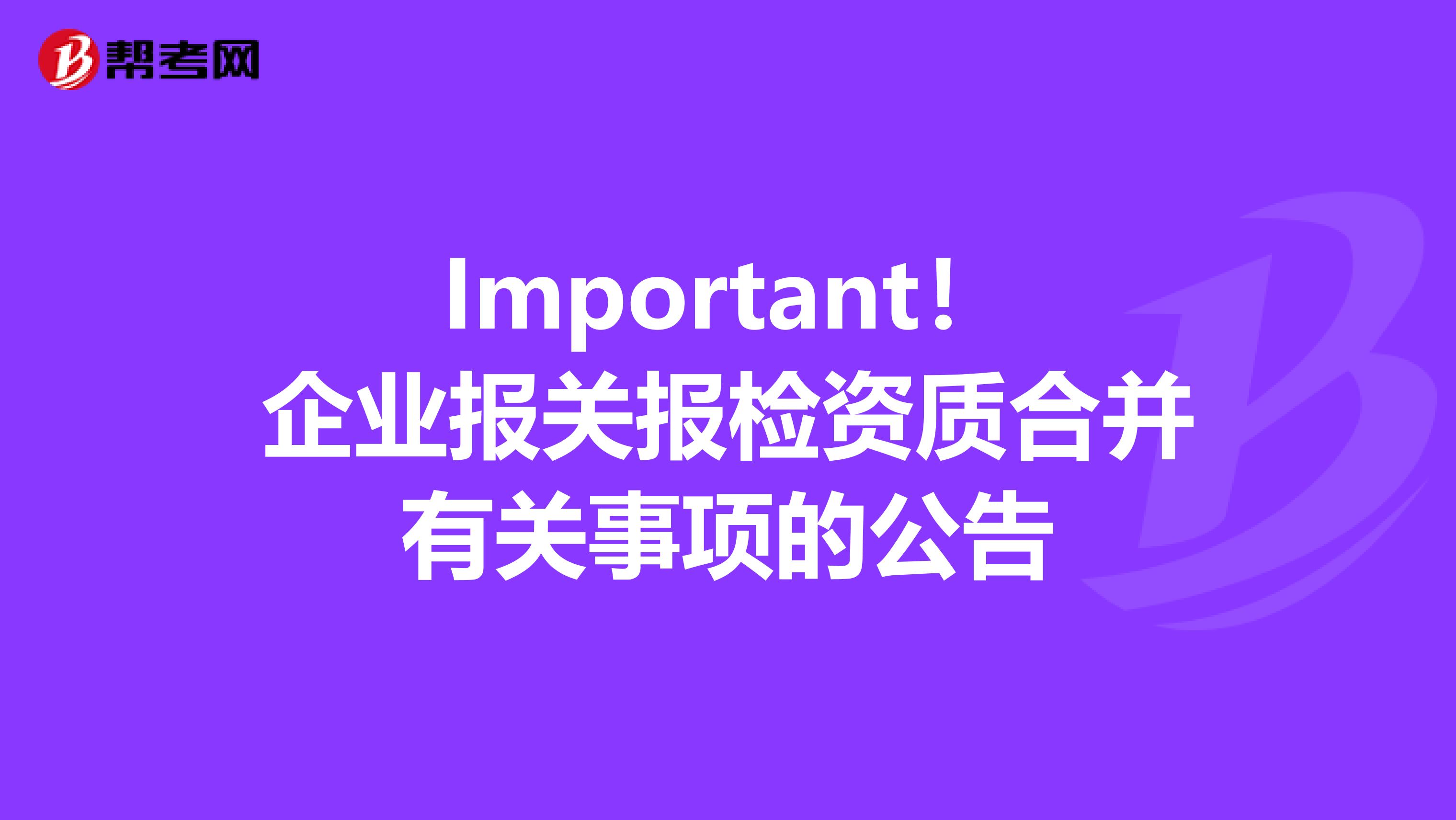 Important！企业报关报检资质合并有关事项的公告