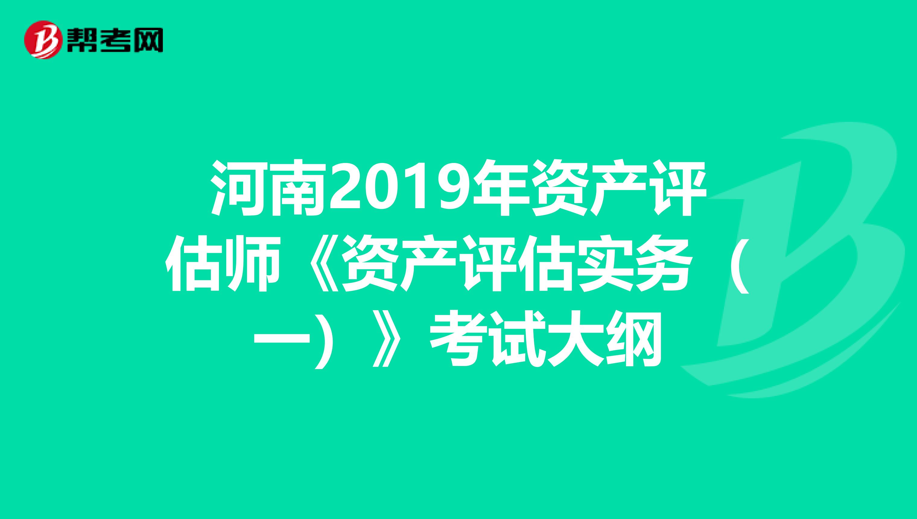 河南2019年资产评估师《资产评估实务（一）》考试大纲