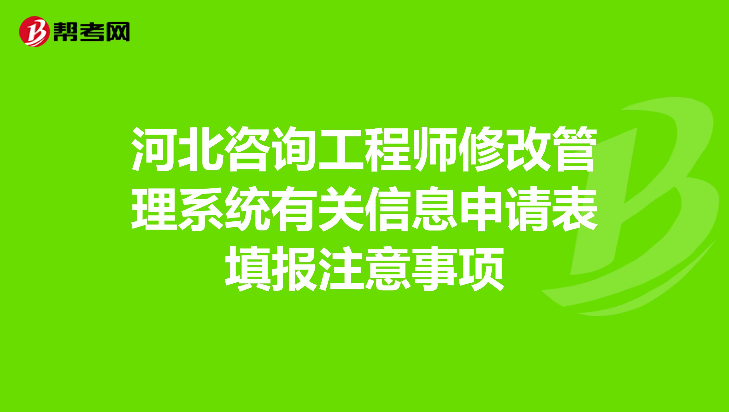 河北咨询工程师修改管理系统有关信息申请表填报注意事项