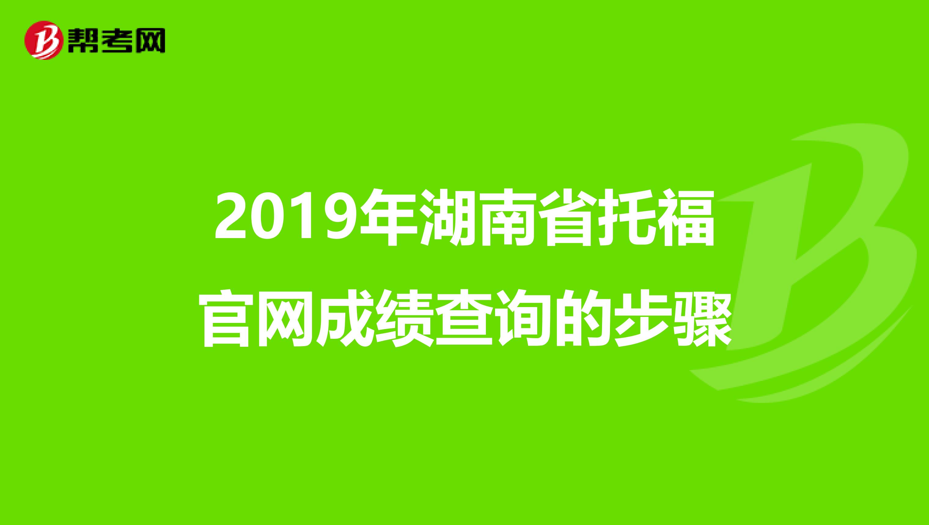 2019年湖南省托福官网成绩查询的步骤