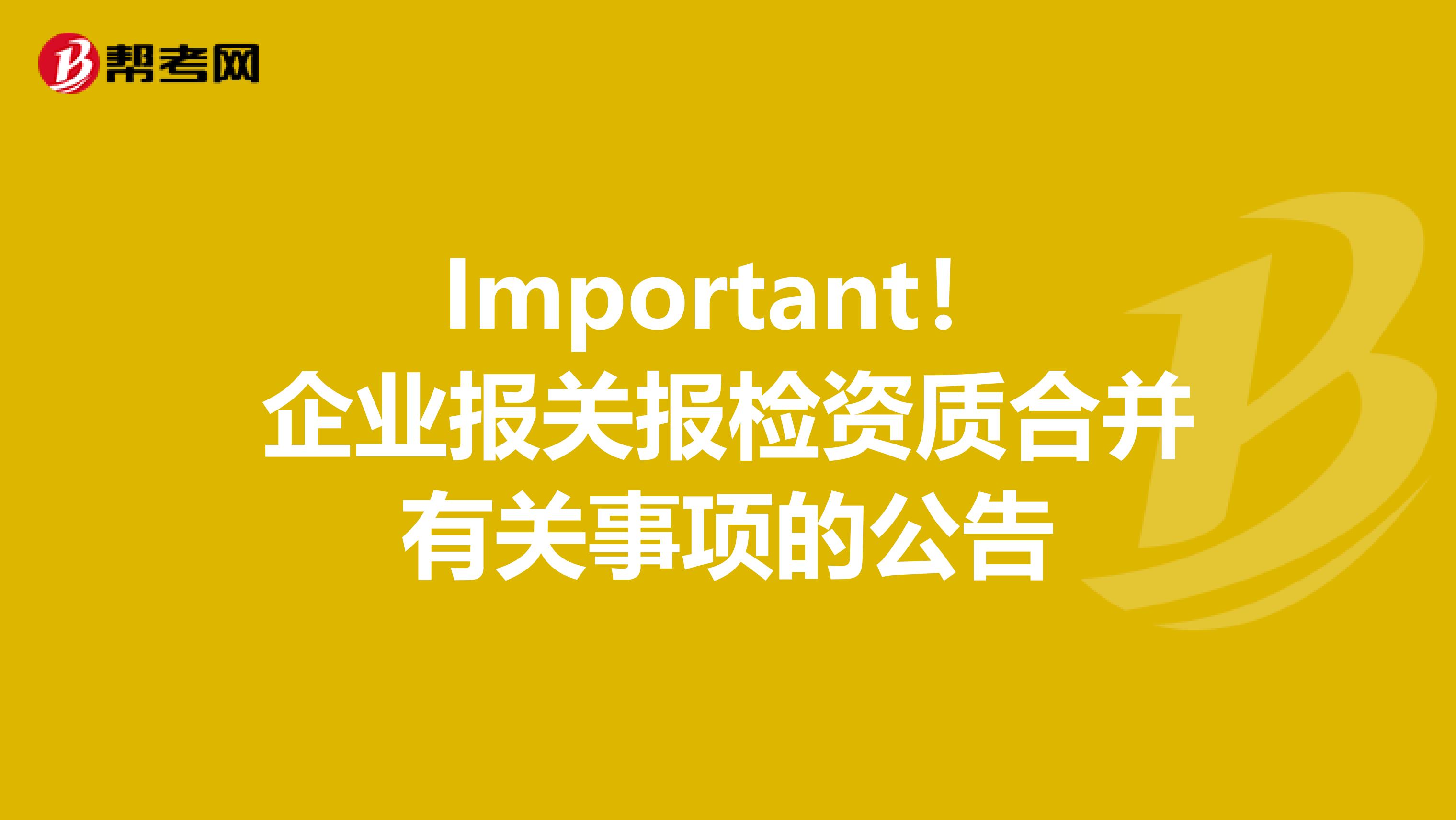 Important！企业报关报检资质合并有关事项的公告