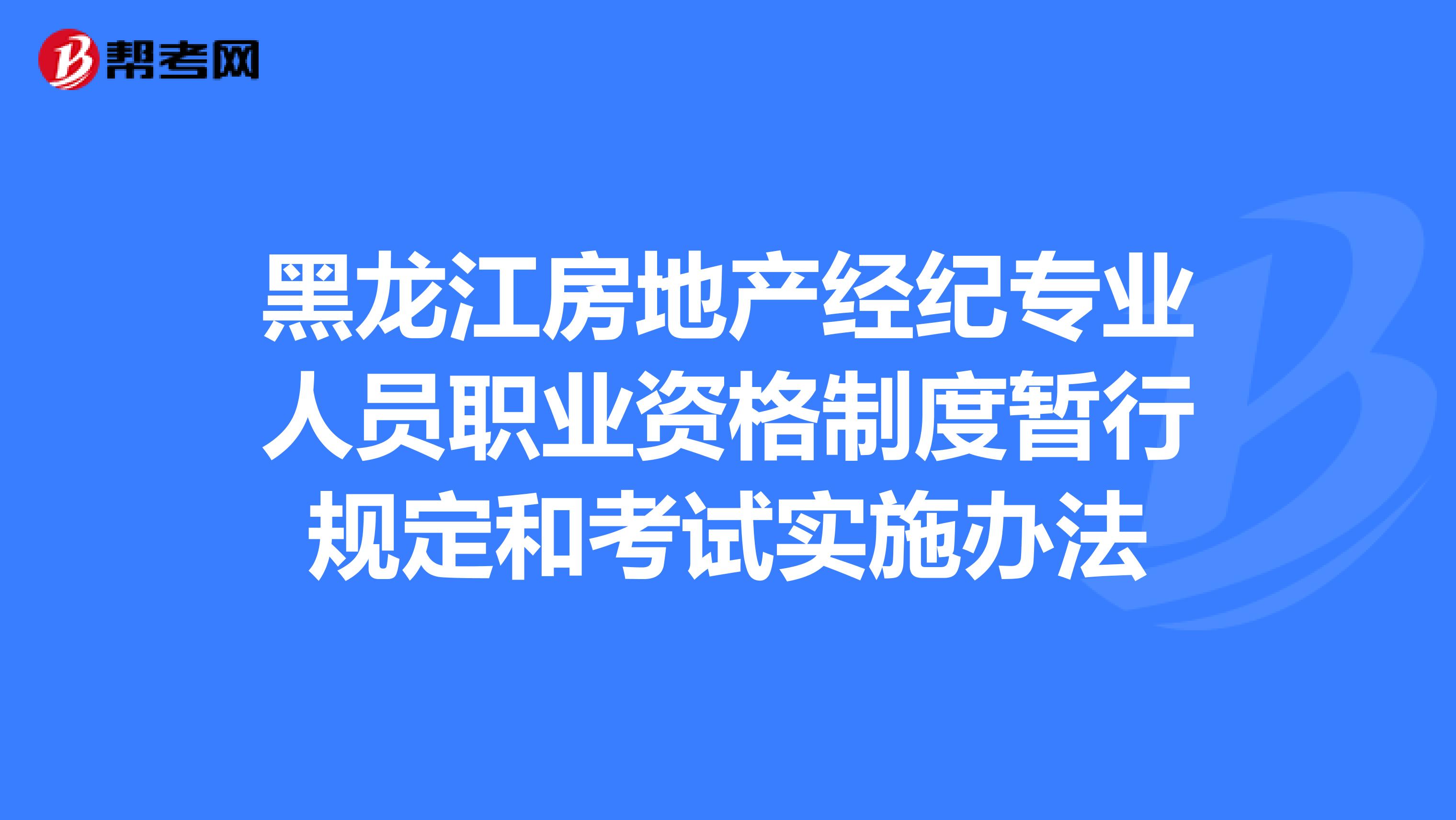 黑龙江房地产经纪专业人员职业资格制度暂行规定和考试实施办法