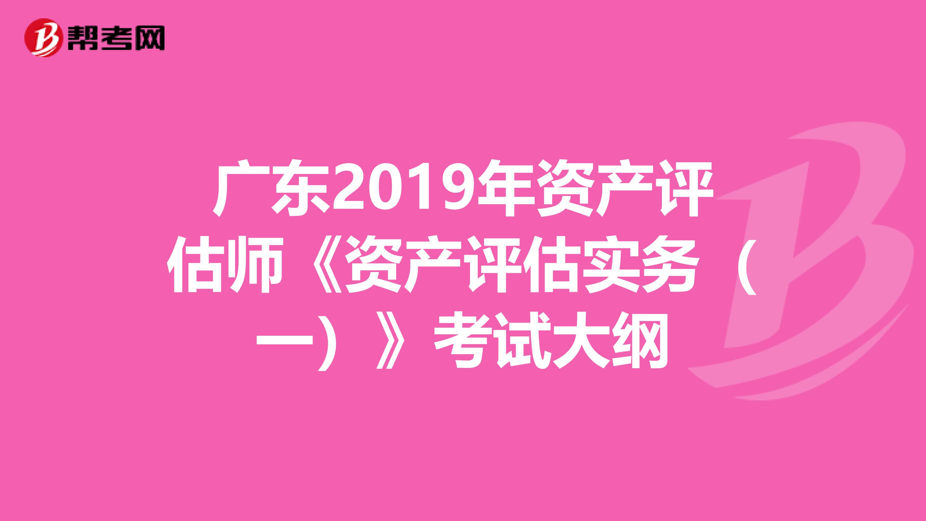广东2019年资产评估师《资产评估实务（一）》考试大纲