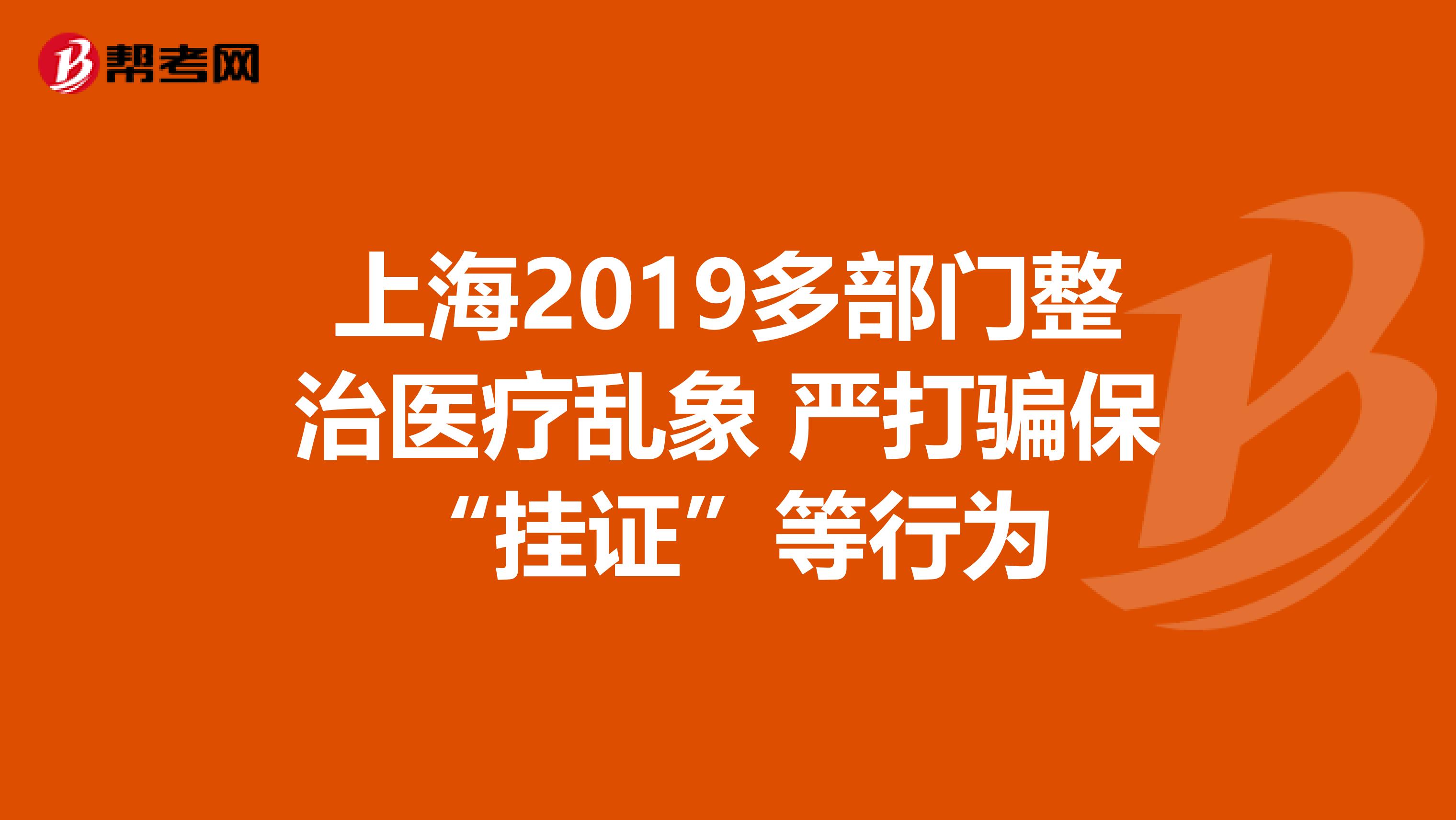 上海2019多部门整治医疗乱象 严打骗保“挂证”等行为