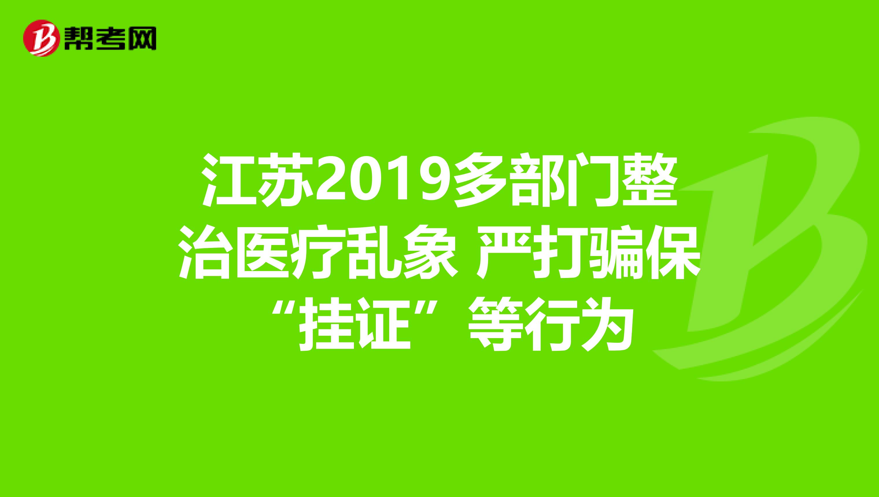 江苏2019多部门整治医疗乱象 严打骗保“挂证”等行为