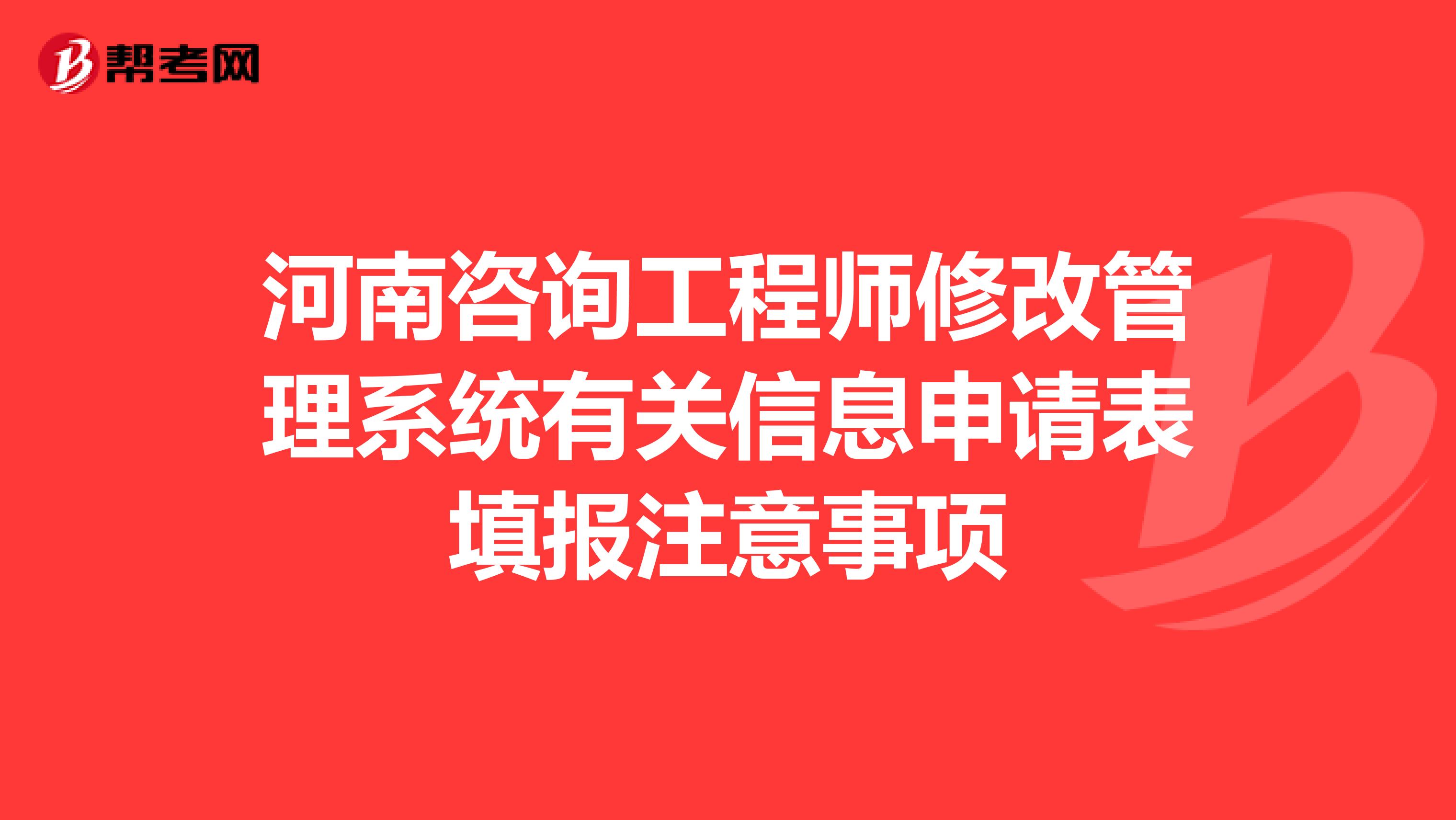 河南咨询工程师修改管理系统有关信息申请表填报注意事项
