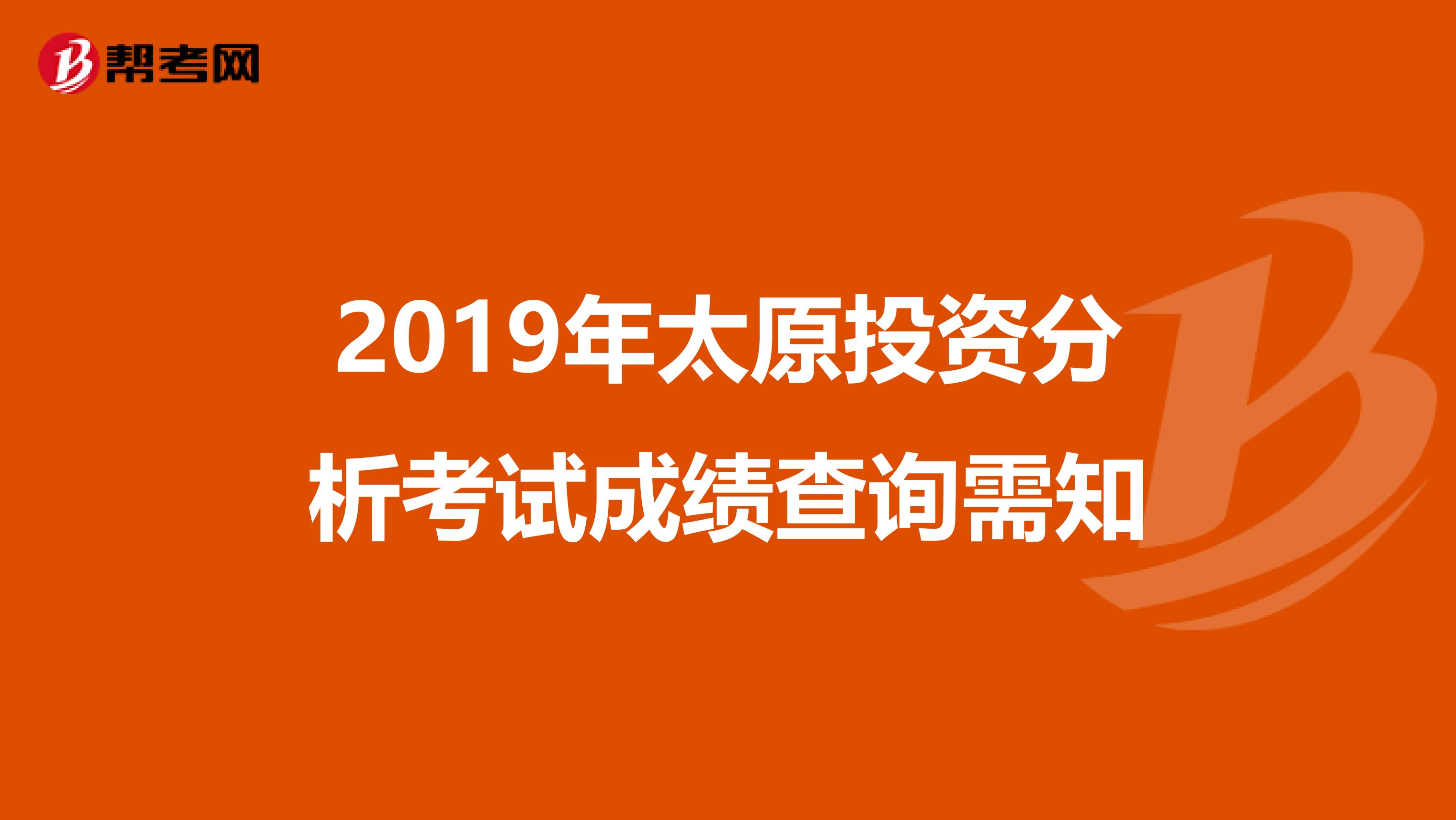 2019年太原投资分析考试成绩查询需知