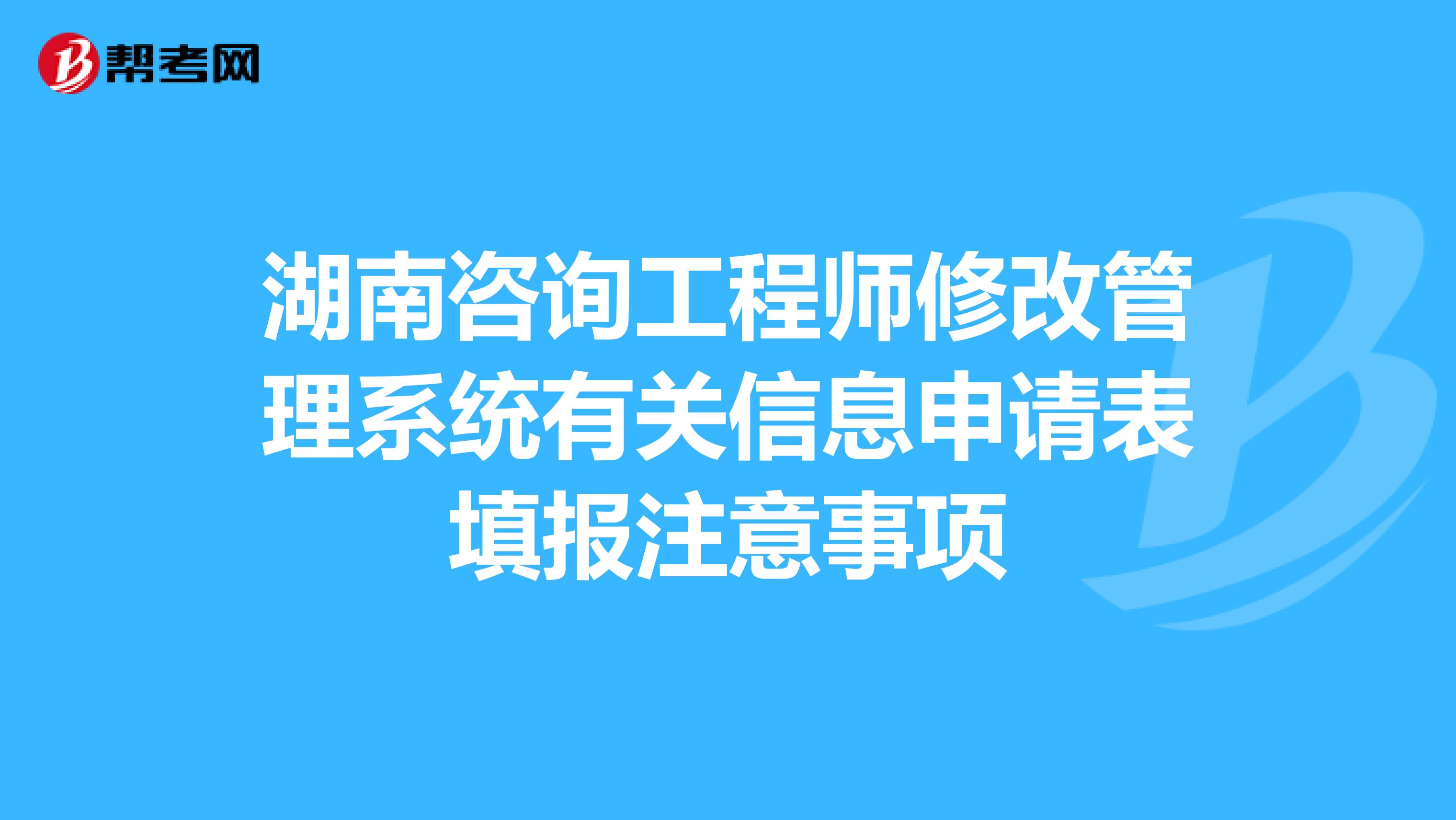 湖南咨询工程师修改管理系统有关信息申请表填报注意事项