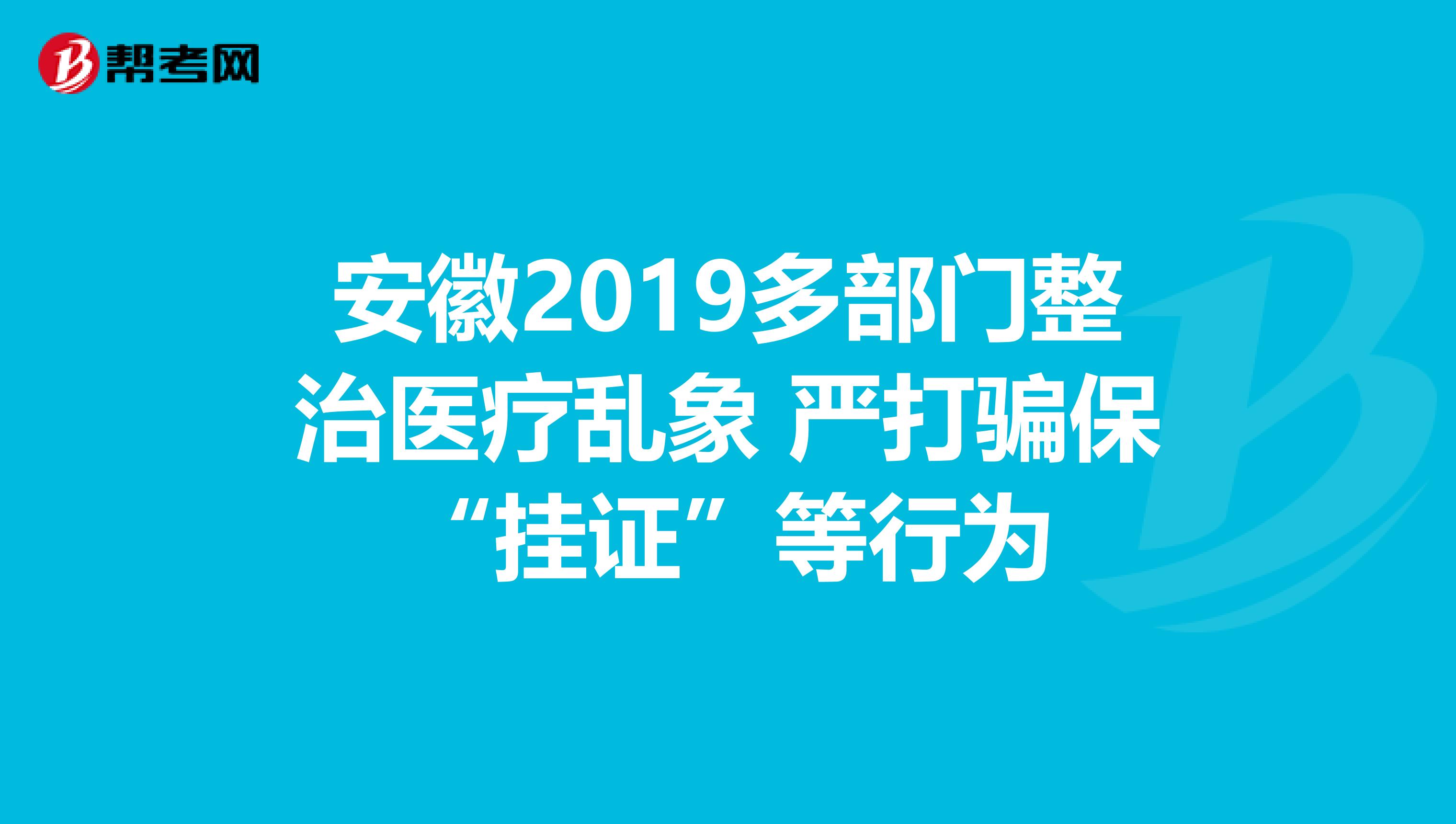 安徽2019多部门整治医疗乱象 严打骗保“挂证”等行为