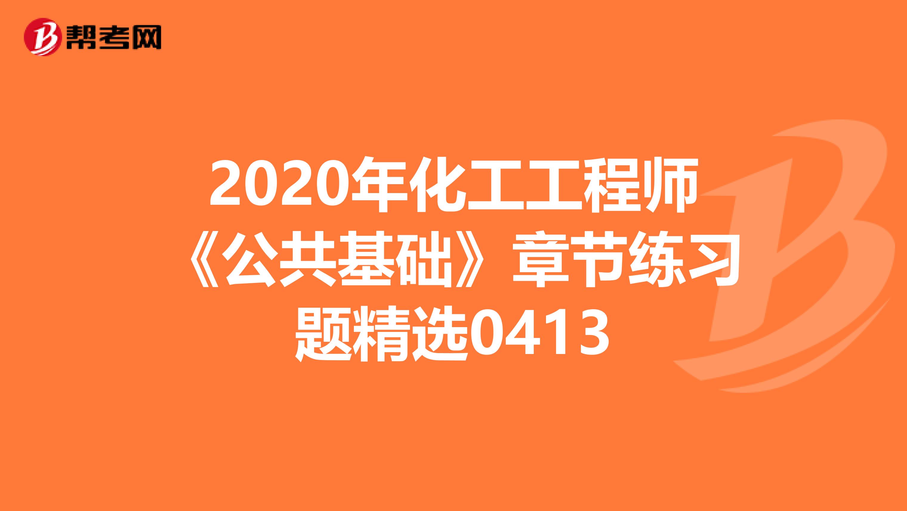 2020年化工工程师《公共基础》章节练习题精选0413