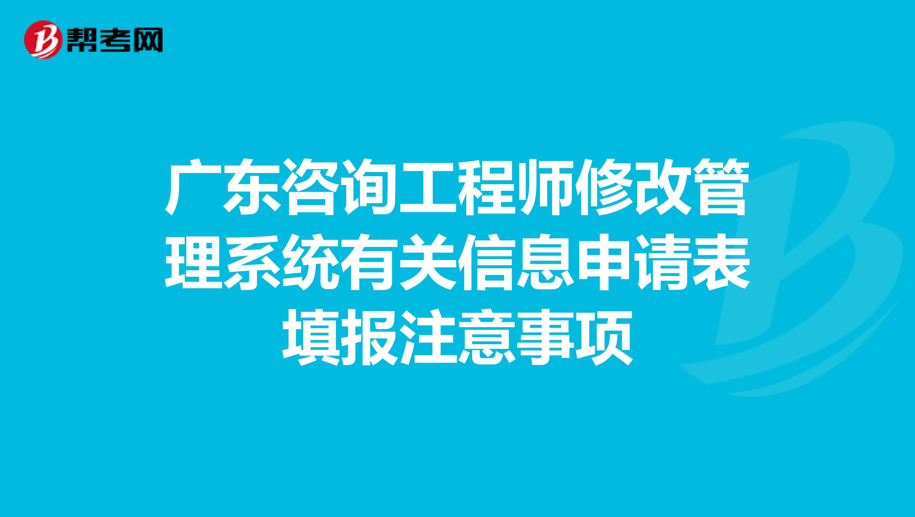 广东咨询工程师修改管理系统有关信息申请表填报注意事项