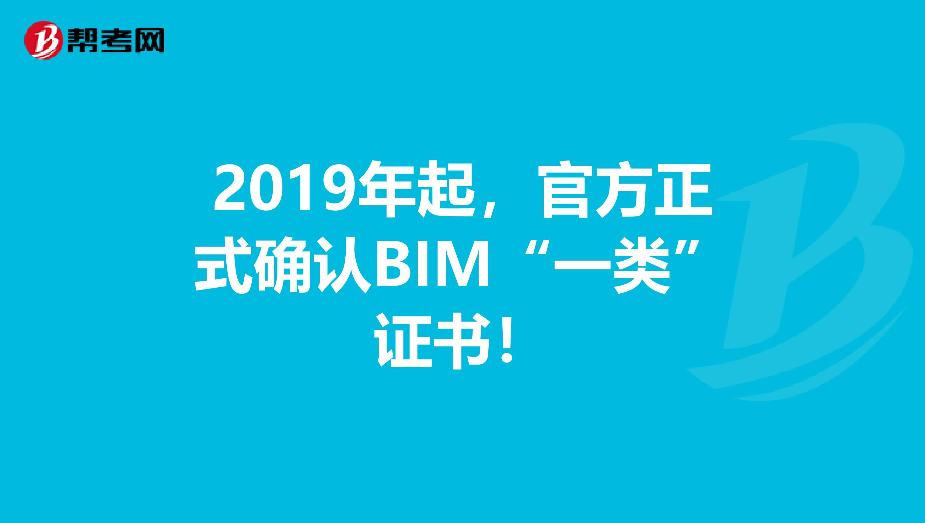 2019年起，官方正式确认BIM“一类”证书！
