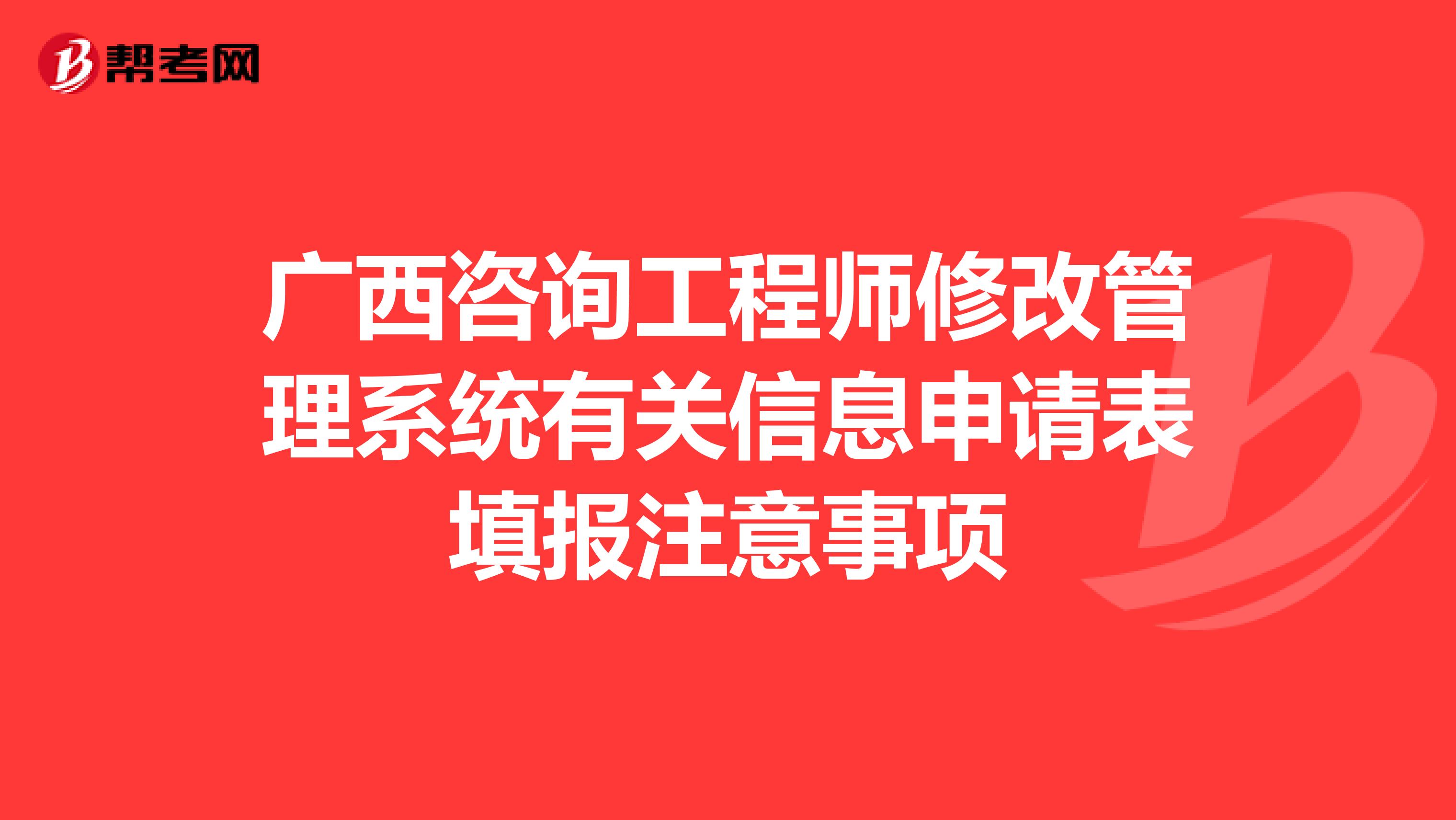 广西咨询工程师修改管理系统有关信息申请表填报注意事项