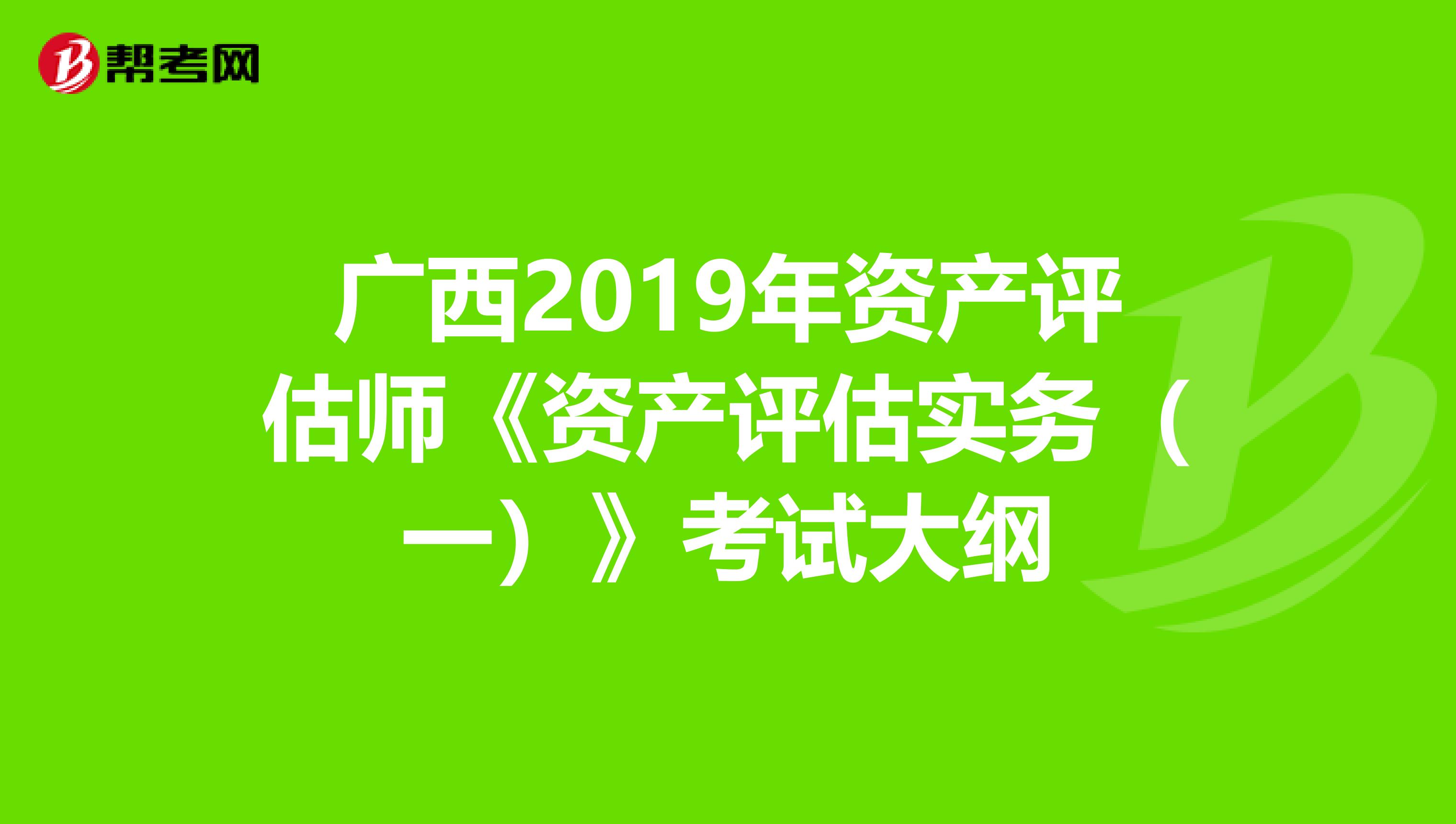 广西2019年资产评估师《资产评估实务（一）》考试大纲