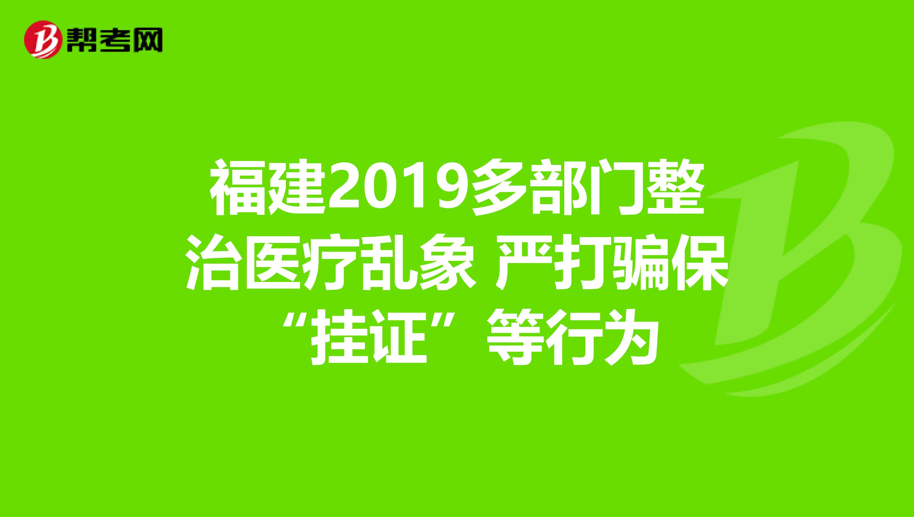 福建2019多部门整治医疗乱象 严打骗保“挂证”等行为