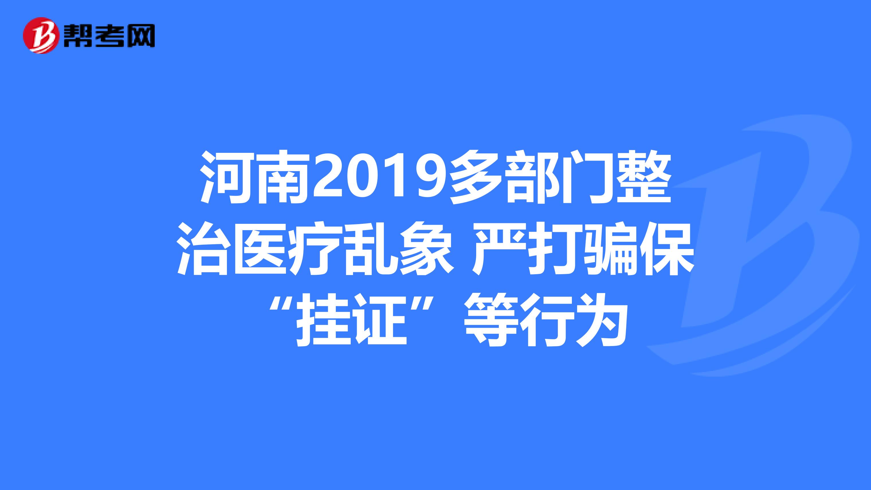 河南2019多部门整治医疗乱象 严打骗保“挂证”等行为