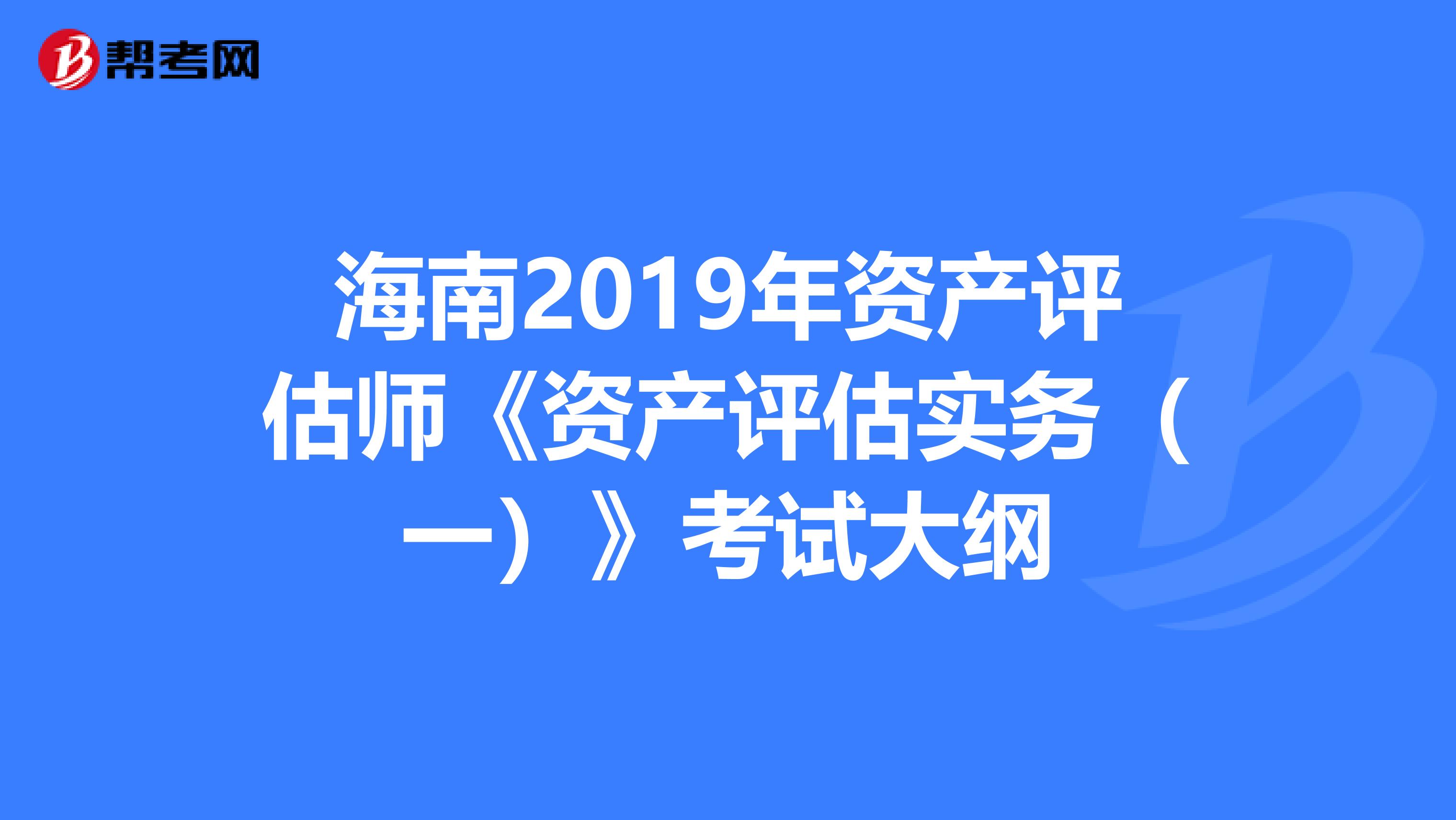 海南2019年资产评估师《资产评估实务（一）》考试大纲