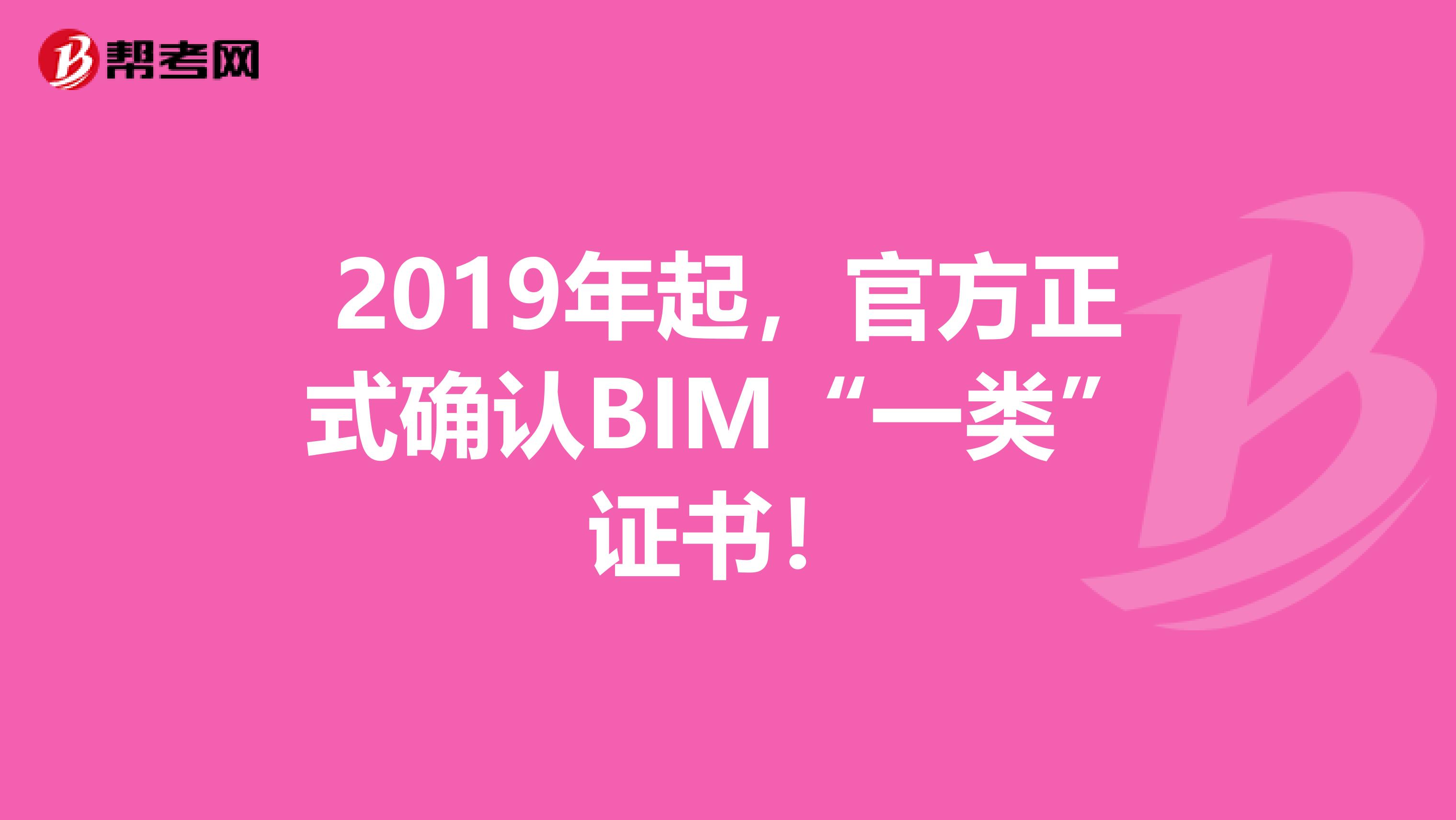 2019年起，官方正式确认BIM“一类”证书！