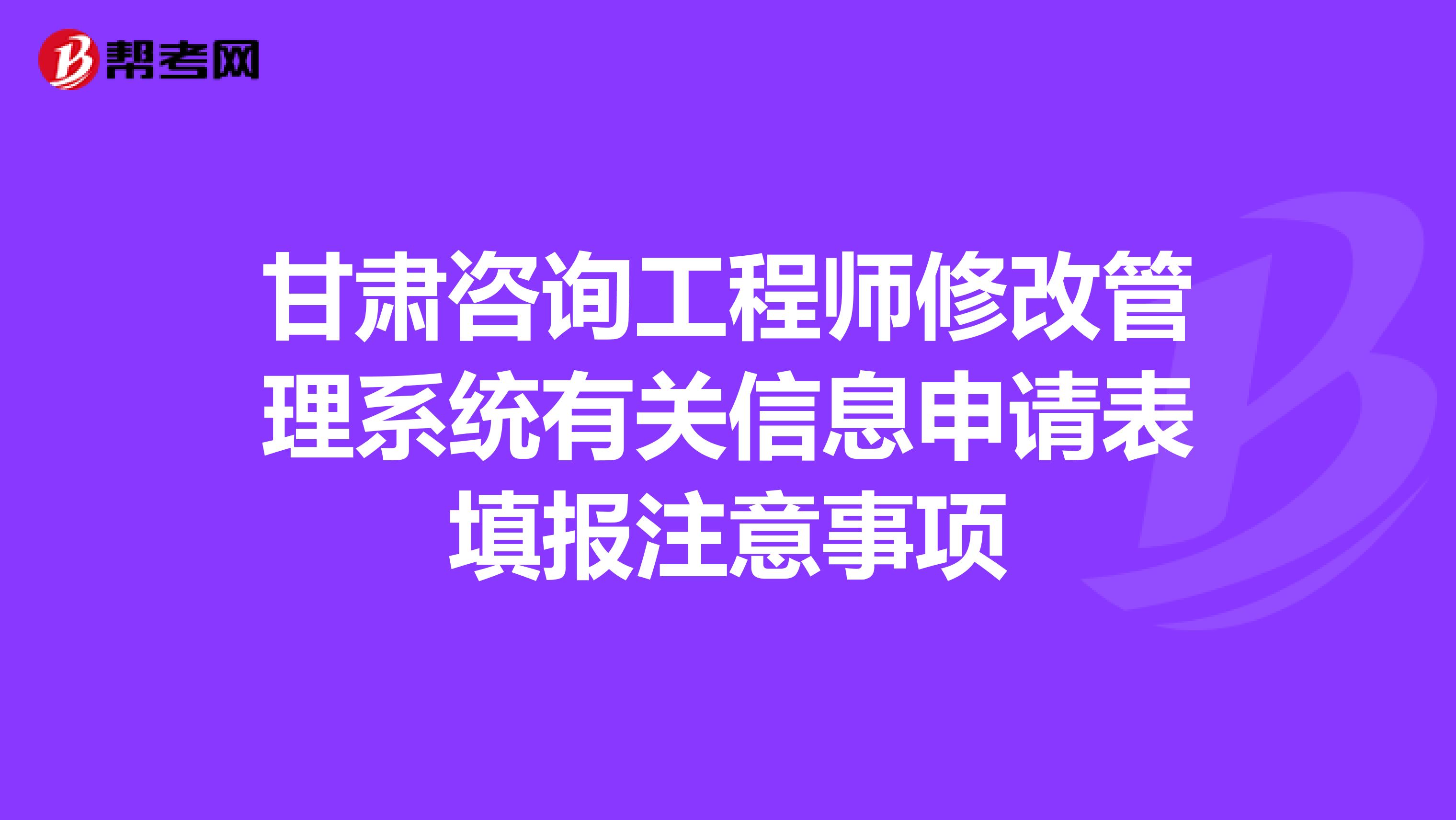 甘肃咨询工程师修改管理系统有关信息申请表填报注意事项