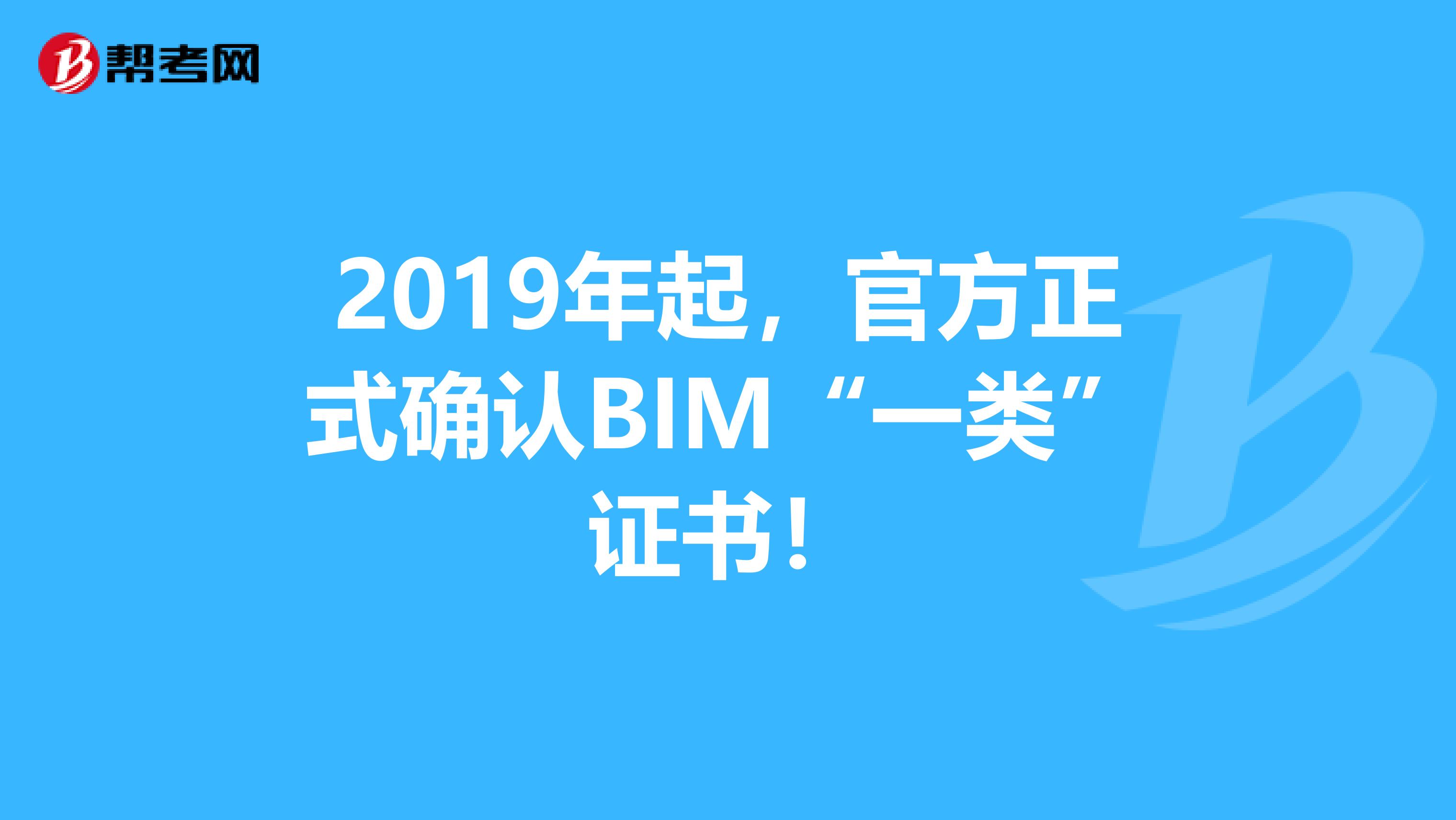 2019年起，官方正式确认BIM“一类”证书！