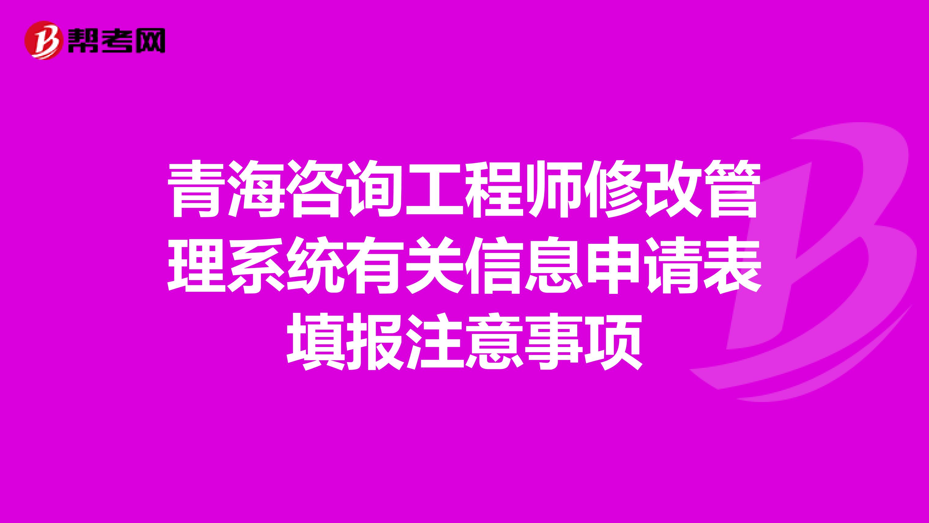 青海咨询工程师修改管理系统有关信息申请表填报注意事项
