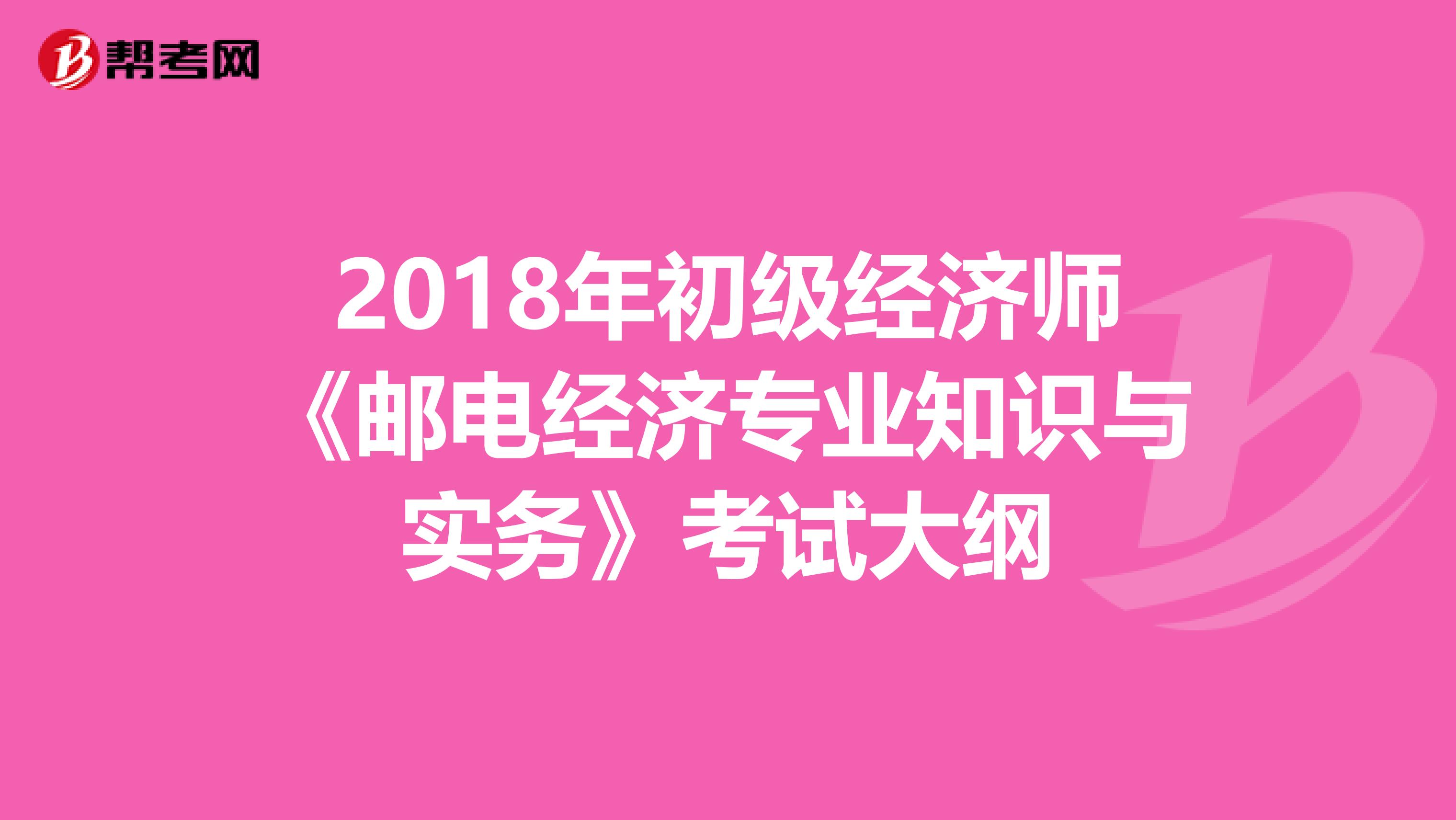 2018年初级经济师《邮电经济专业知识与实务》考试大纲